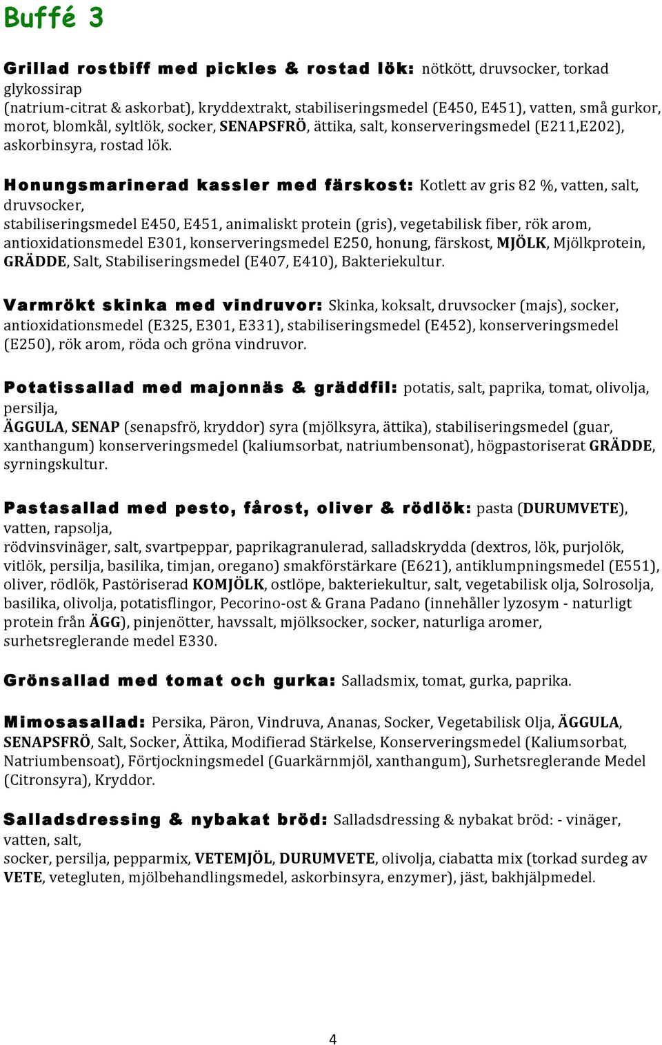 Honungsmarinerad kassler med färskost: Kotlett av gris 82 %, vatten, salt, druvsocker, stabiliseringsmedel E450, E451, animaliskt protein (gris), vegetabilisk fiber, rök arom, antioxidationsmedel