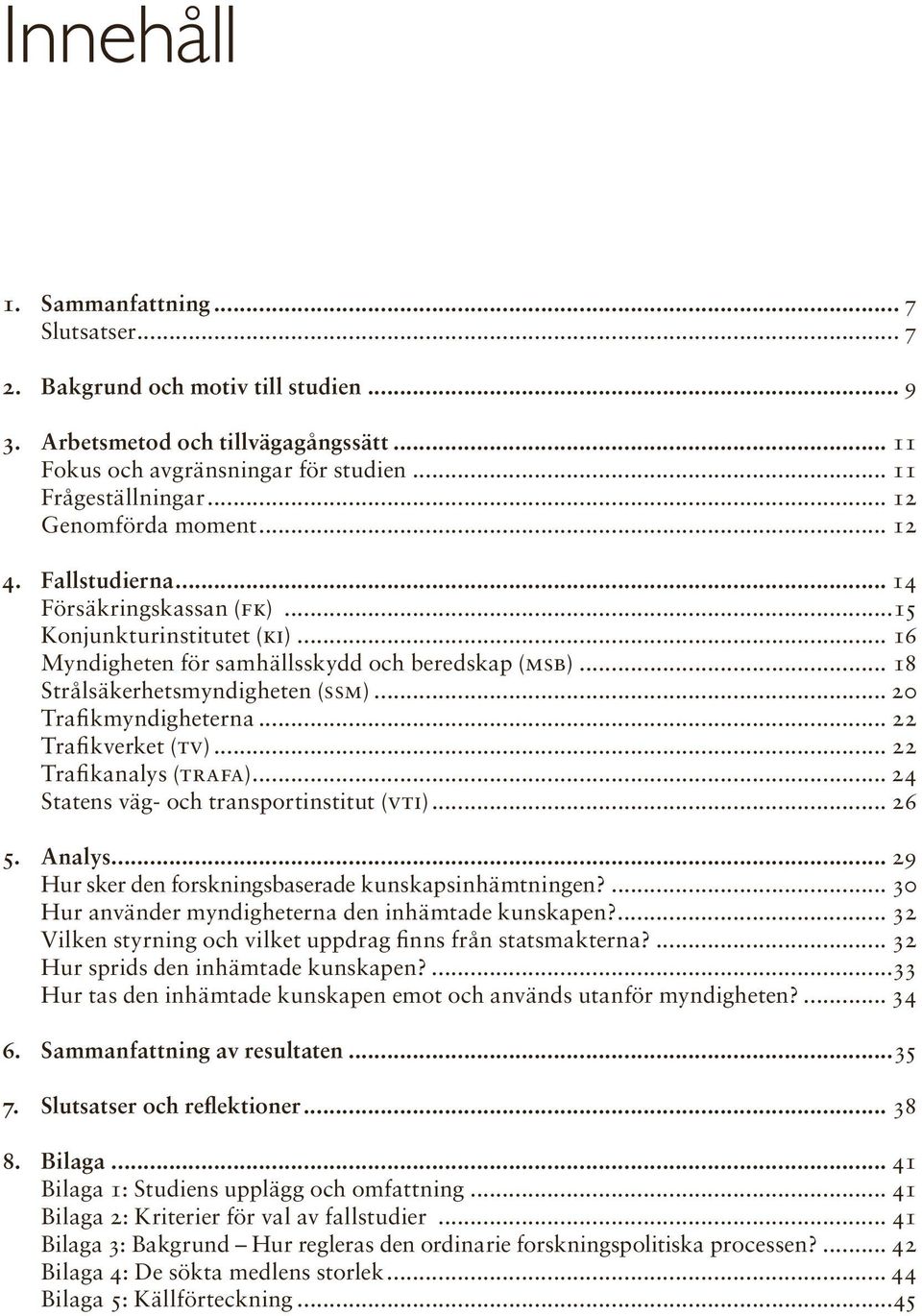 .. 20 Trafikmyndigheterna... 22 Trafikverket (TV)... 22 Trafikanalys (TRAFA)... 24 Statens väg- och transport institut (VTI)... 26 5. Analys... 29 Hur sker den forskningsbaserade kunskapsinhämtningen?