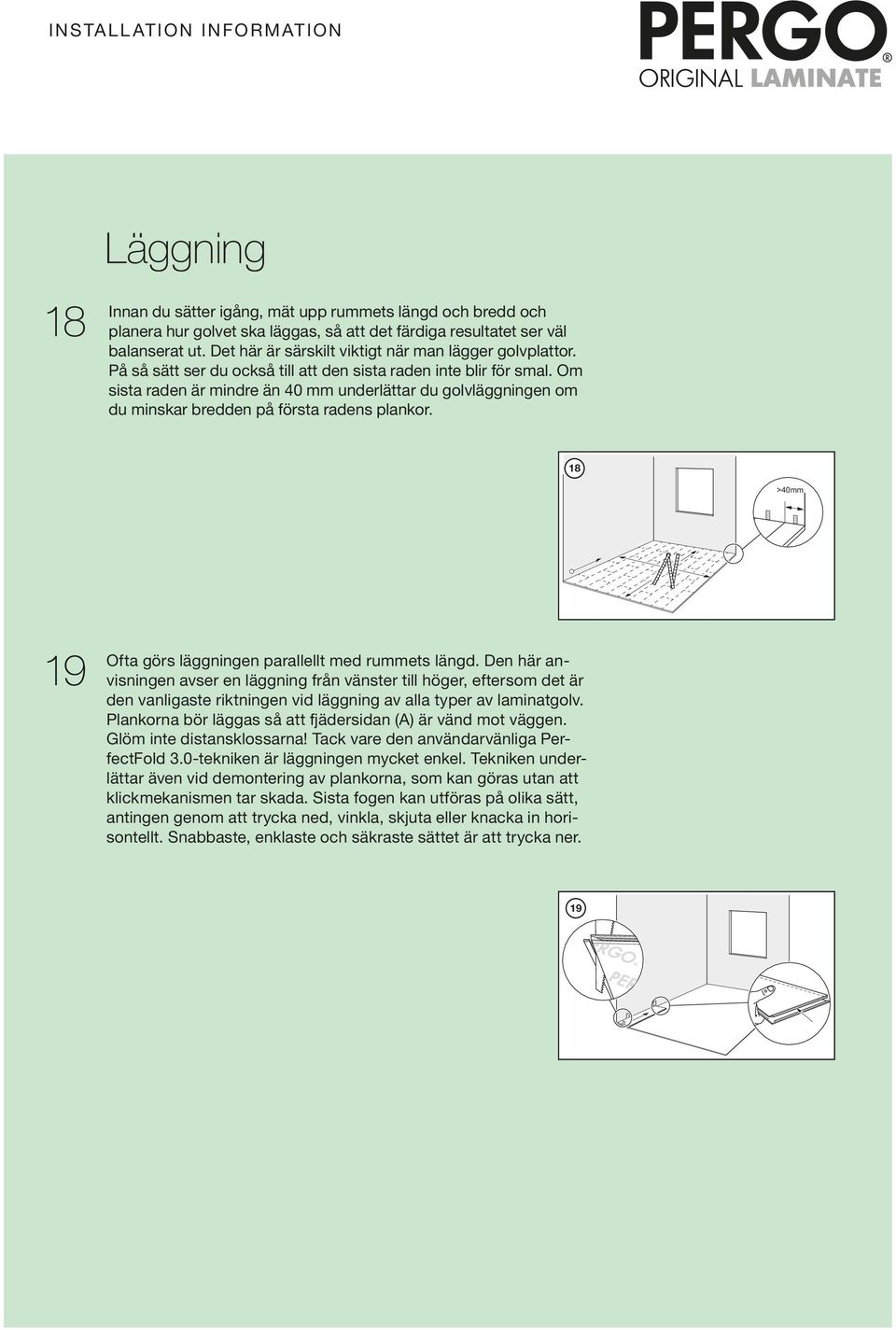 Om ssta raden är mndre än 40 mm underlättar du golvläggnngen om du mnskar bredden på första radens plankor. 18 >40mm 19 Ofta görs läggnngen parallellt med rummets längd.