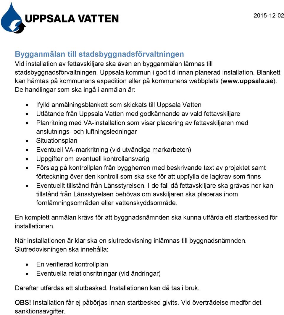 De handlingar som ska ingå i anmälan är: Ifylld anmälningsblankett som skickats till Uppsala Vatten Utlåtande från Uppsala Vatten med godkännande av vald fettavskiljare Planritning med