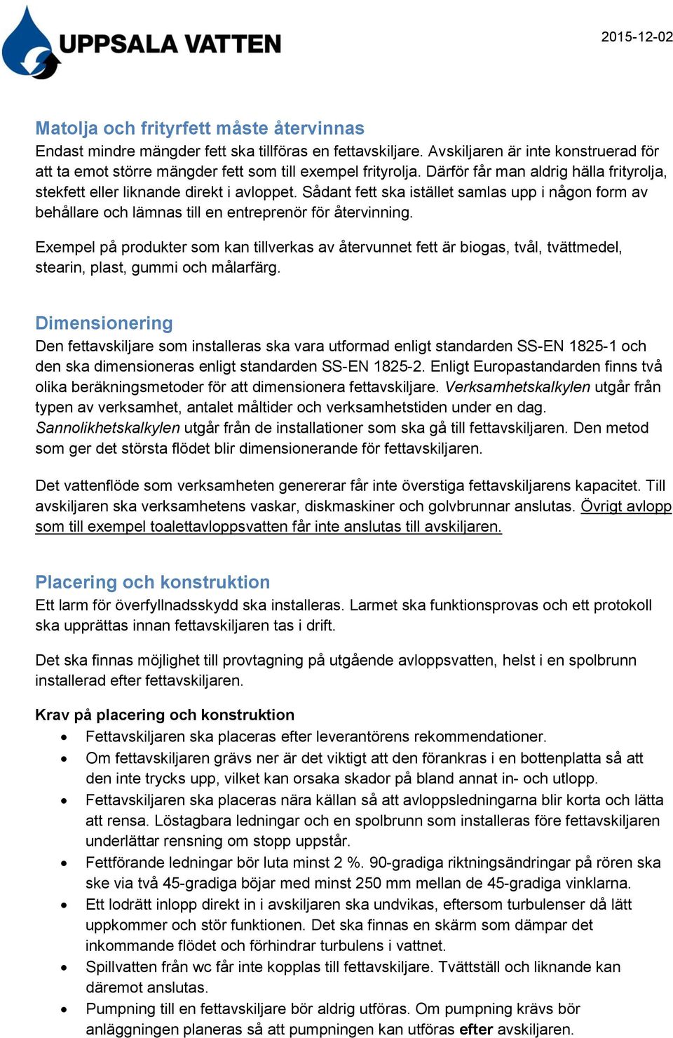 Exempel på produkter som kan tillverkas av återvunnet fett är biogas, tvål, tvättmedel, stearin, plast, gummi och målarfärg.