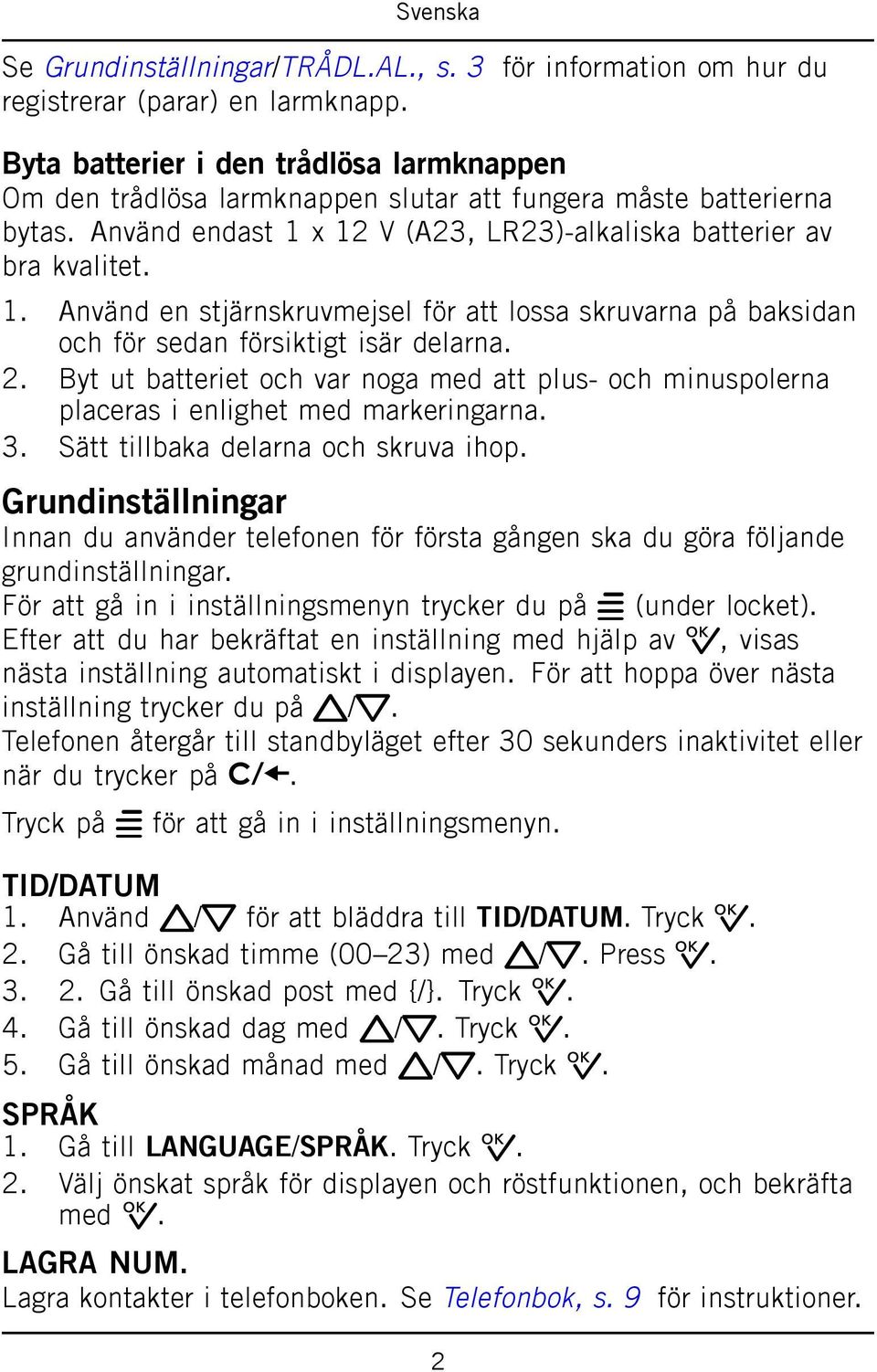 x 12 V (A23, LR23)-alkaliska batterier av bra kvalitet. 1. Använd en stjärnskruvmejsel för att lossa skruvarna på baksidan och för sedan försiktigt isär delarna. 2.
