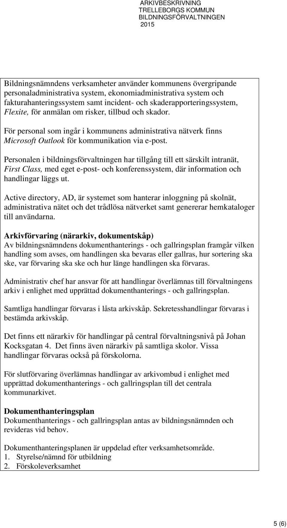 Personalen i bildningsförvaltningen har tillgång till ett särskilt intranät, First Class, med eget e-post- och konferenssystem, där information och handlingar läggs ut.