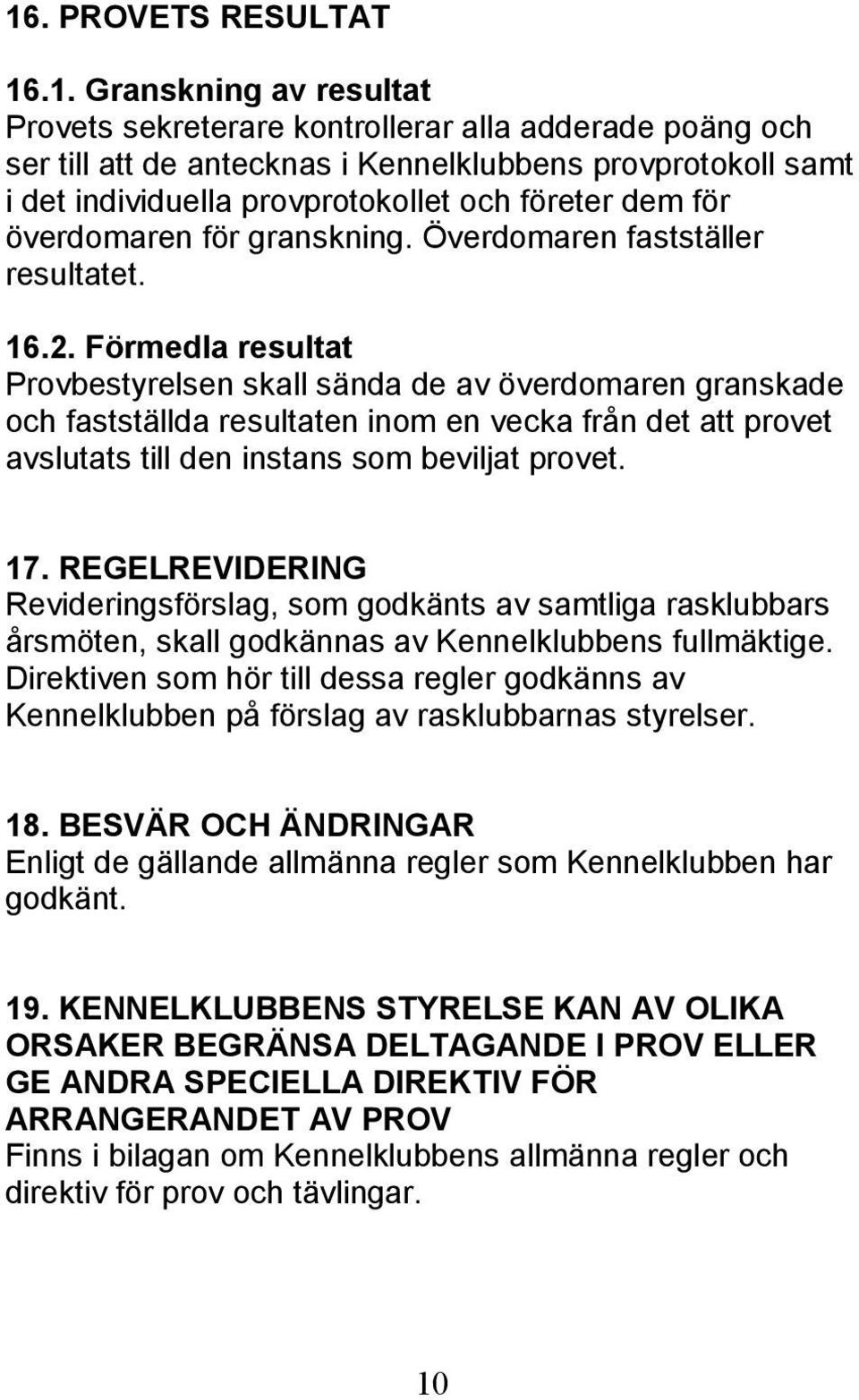 Förmedla resultat Provbestyrelsen skall sända de av överdomaren granskade och fastställda resultaten inom en vecka från det att provet avslutats till den instans som beviljat provet. 17.