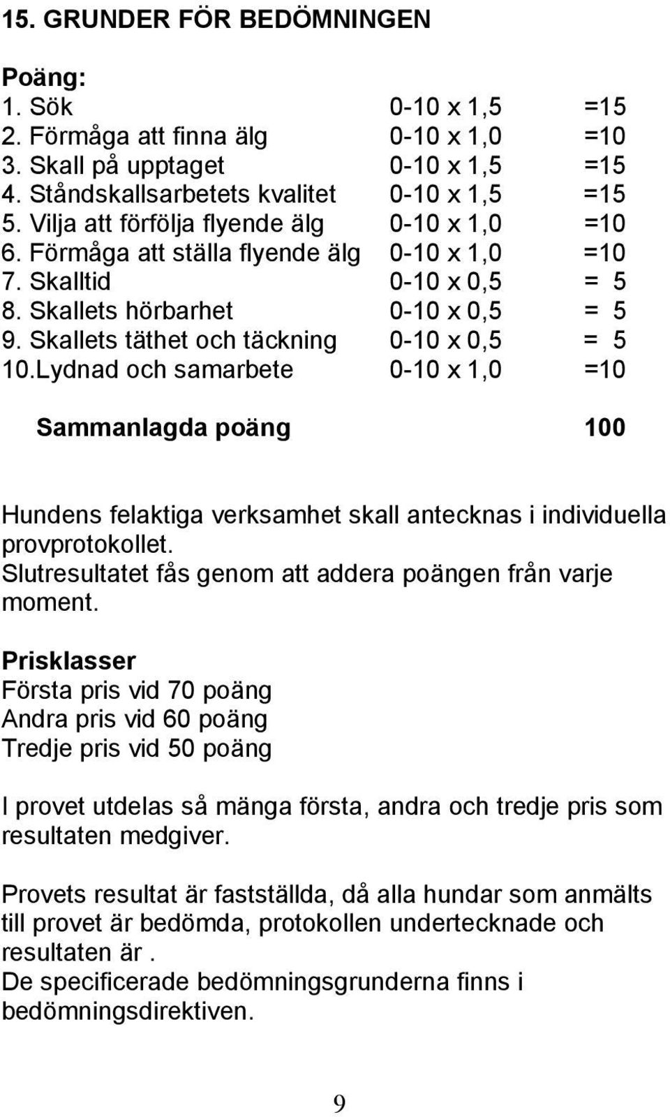 Skallets täthet och täckning 0-10 x 0,5 = 5 10.Lydnad och samarbete 0-10 x 1,0 =10 Sammanlagda poäng 100 Hundens felaktiga verksamhet skall antecknas i individuella provprotokollet.