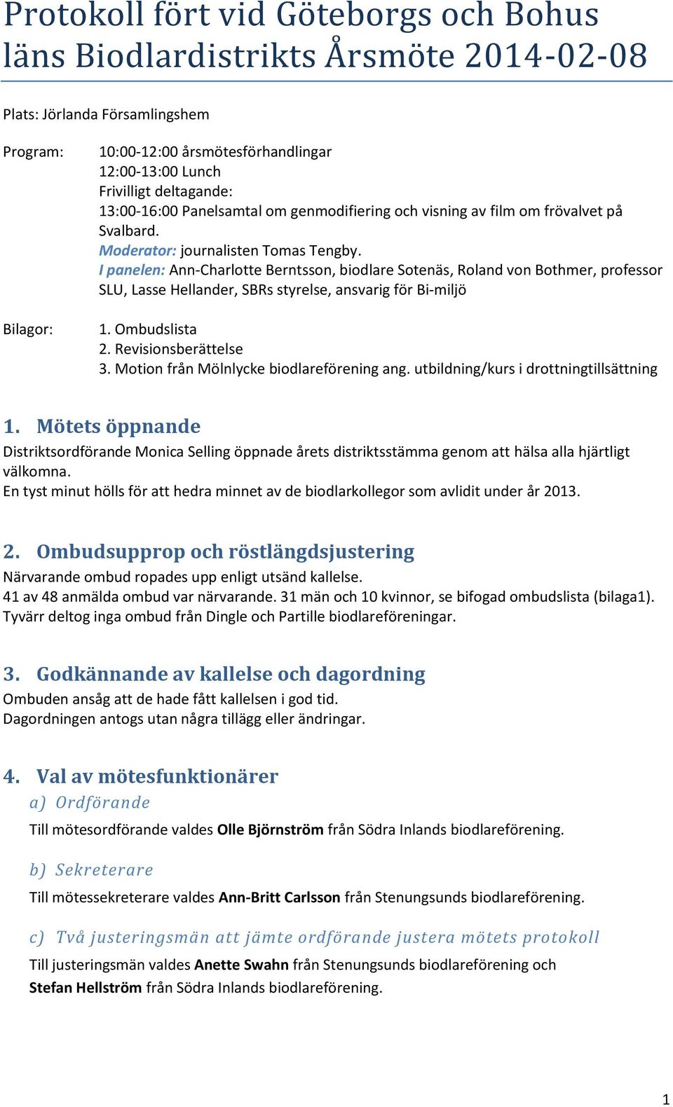 I panelen: Ann-Charlotte Berntsson, biodlare Sotenäs, Roland von Bothmer, professor SLU, Lasse Hellander, SBRs styrelse, ansvarig för Bi-miljö 1. Ombudslista 2. Revisionsberättelse 3.