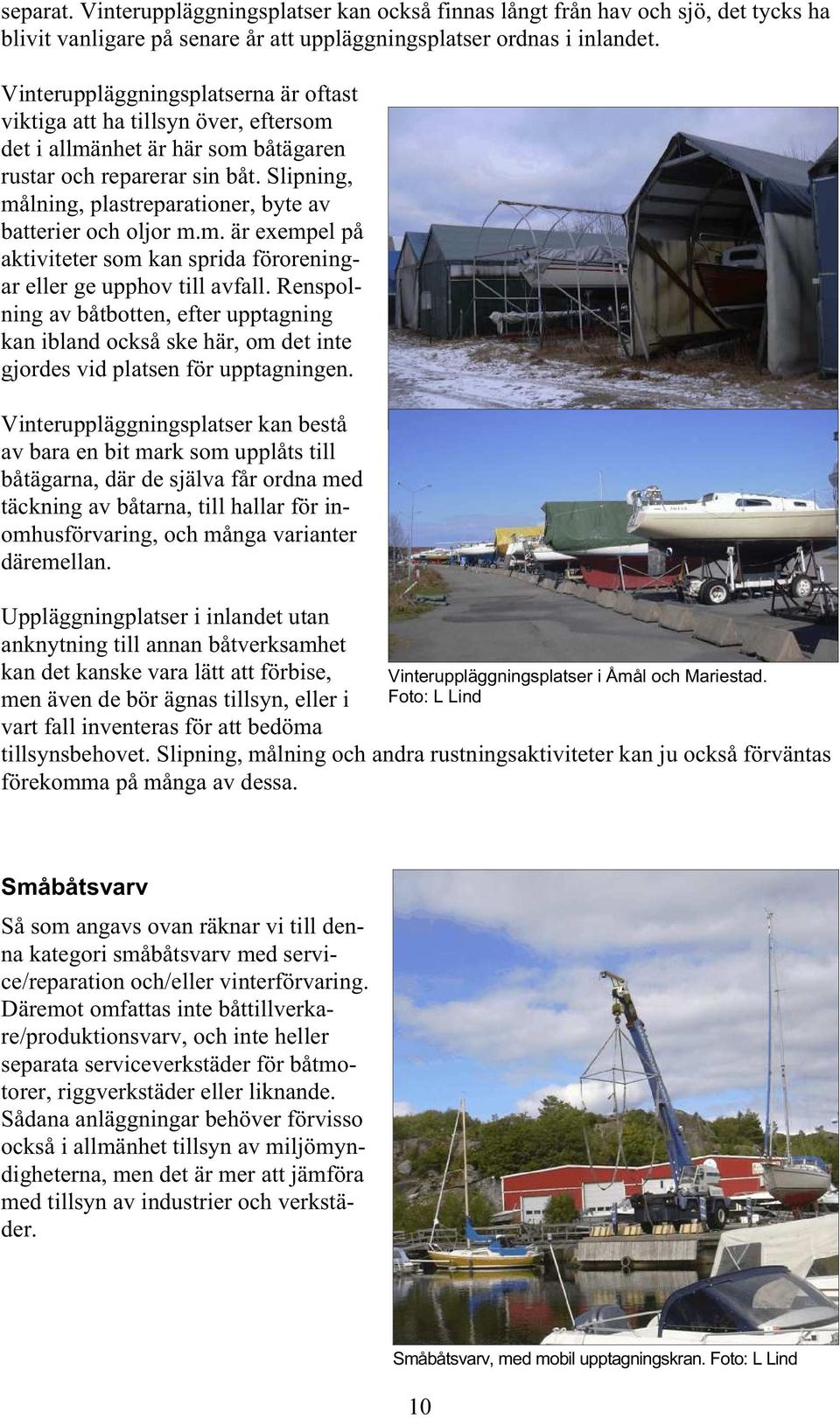 Slipning, målning, plastreparationer, byte av batterier och oljor m.m. är exempel på aktiviteter som kan sprida föroreningar eller ge upphov till avfall.