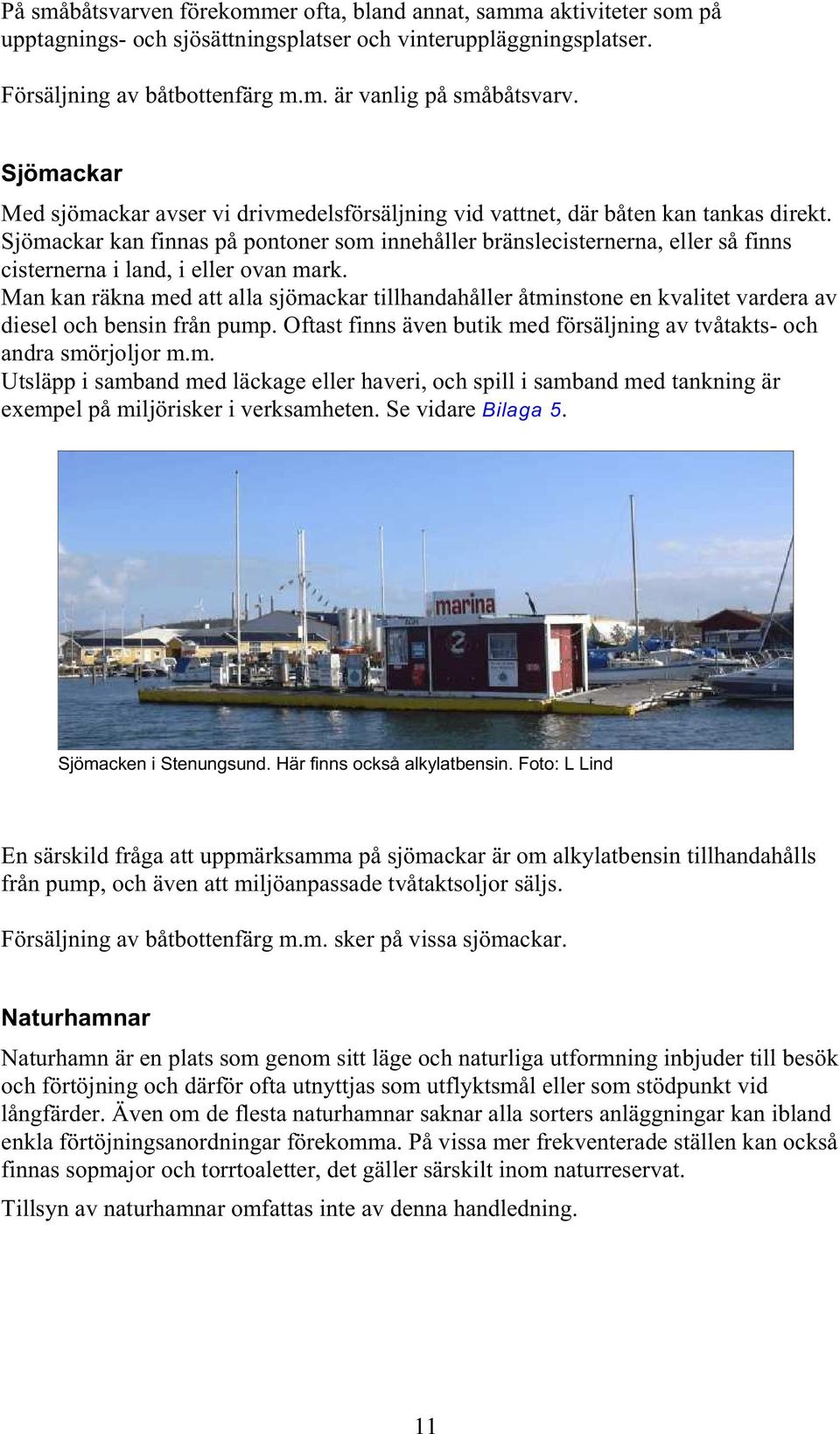 Sjömackar kan finnas på pontoner som innehåller bränslecisternerna, eller så finns cisternerna i land, i eller ovan mark.