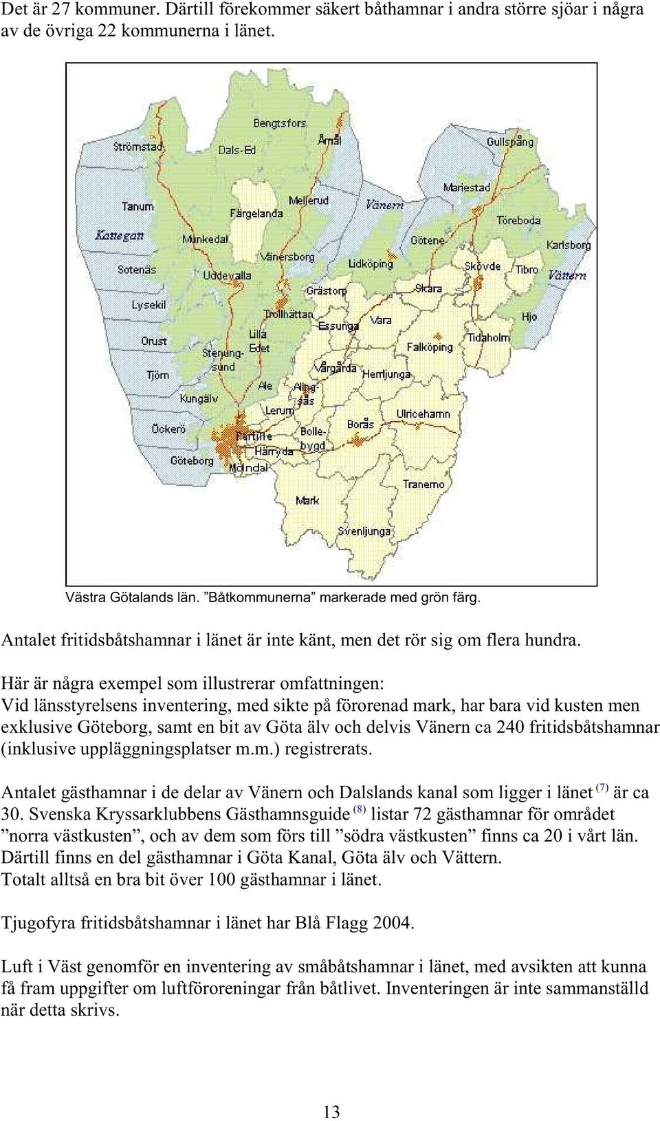 Här är några exempel som illustrerar omfattningen: Vid länsstyrelsens inventering, med sikte på förorenad mark, har bara vid kusten men exklusive Göteborg, samt en bit av Göta älv och delvis Vänern