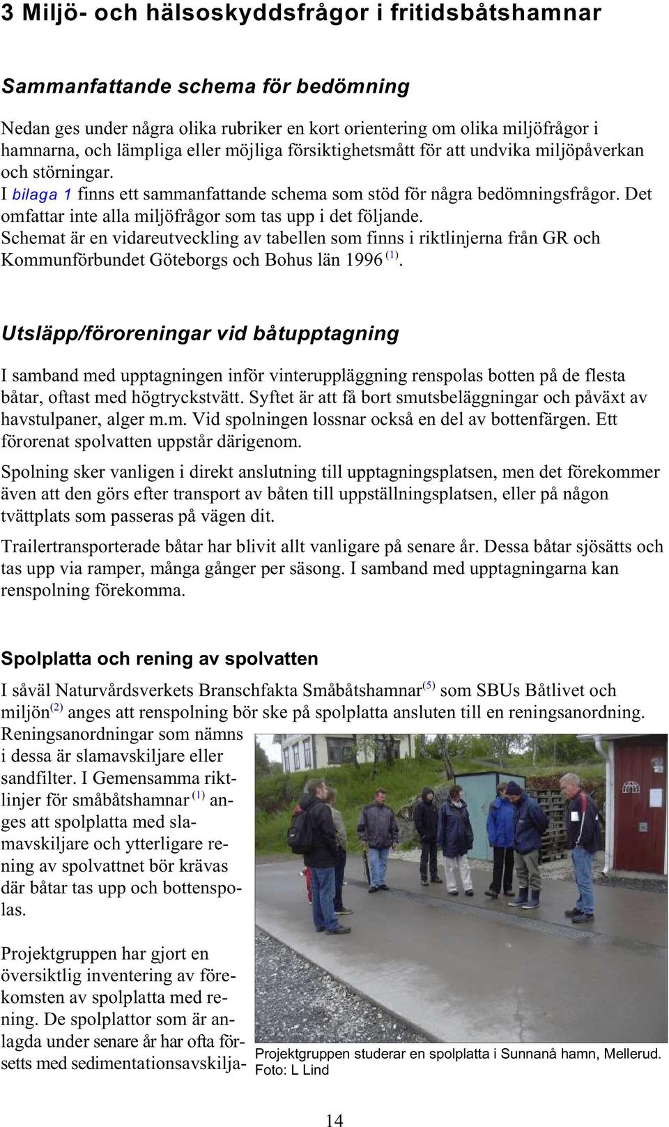Det omfattar inte alla miljöfrågor som tas upp i det följande. Schemat är en vidareutveckling av tabellen som finns i riktlinjerna från GR och Kommunförbundet Göteborgs och Bohus län 1996 (1).