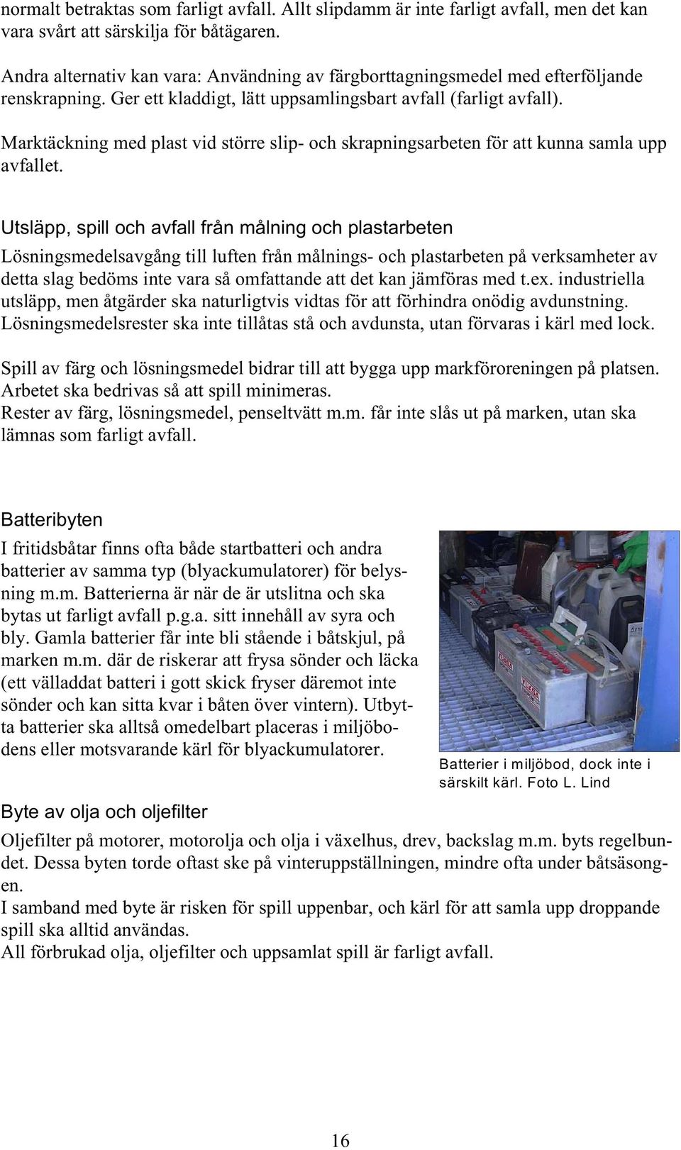 Marktäckning med plast vid större slip- och skrapningsarbeten för att kunna samla upp avfallet.