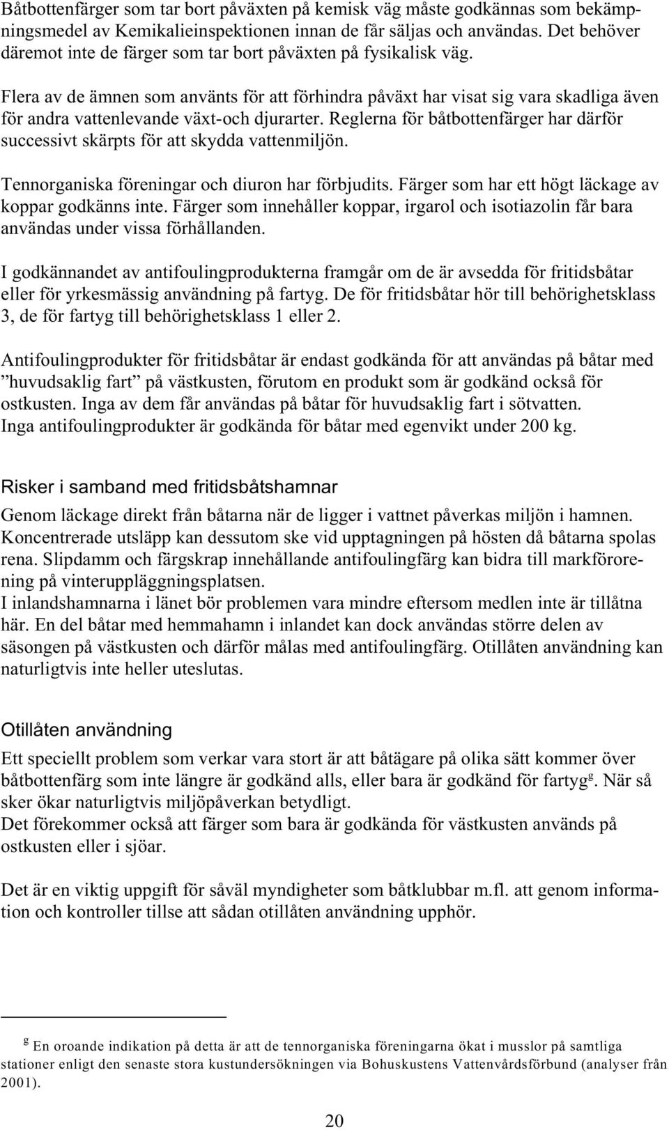Flera av de ämnen som använts för att förhindra påväxt har visat sig vara skadliga även för andra vattenlevande växt-och djurarter.