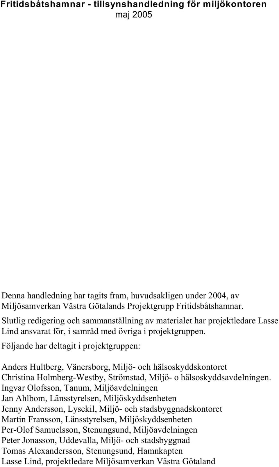 Följande har deltagit i projektgruppen: Anders Hultberg, Vänersborg, Miljö- och hälsoskyddskontoret Christina Holmberg-Westby, Strömstad, Miljö- o hälsoskyddsavdelningen.