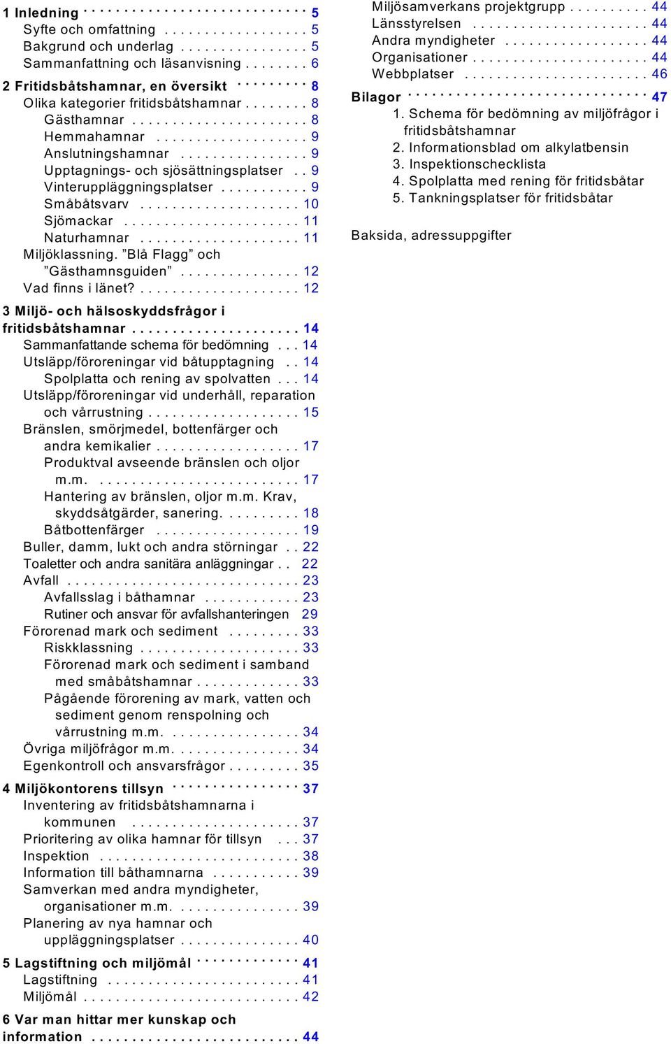 .......... 9 Småbåtsvarv...10 Sjömackar...11 Naturhamnar...11 Miljöklassning. Blå Flagg och Gästhamnsguiden............... 12 Vad finns i länet?...12 3 Miljö- och hälsoskyddsfrågor i fritidsbåtshamnar.