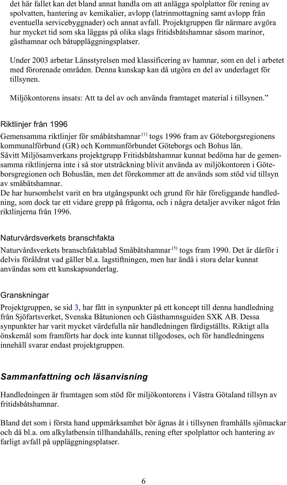 Under 2003 arbetar Länsstyrelsen med klassificering av hamnar, som en del i arbetet med förorenade områden. Denna kunskap kan då utgöra en del av underlaget för tillsynen.