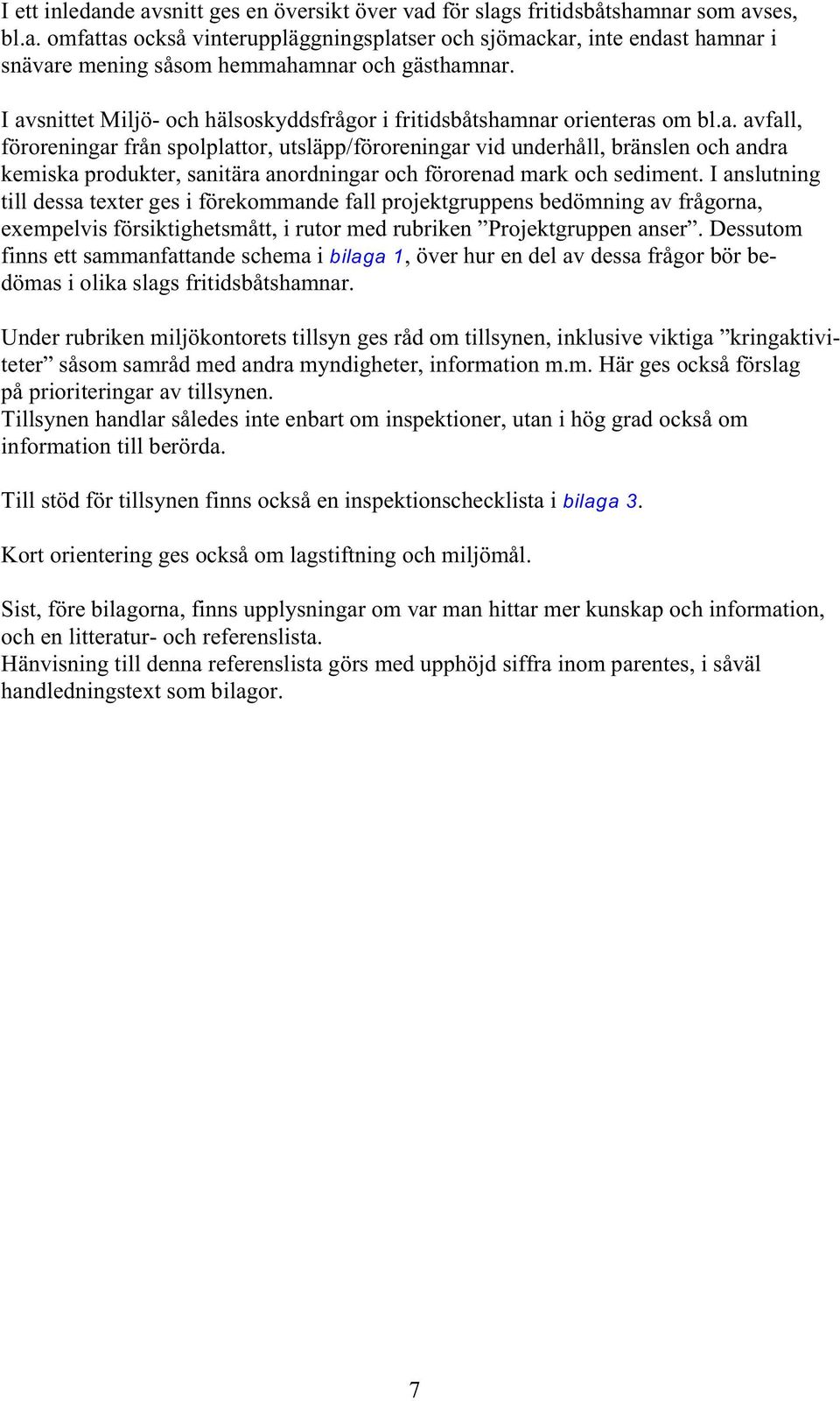 I anslutning till dessa texter ges i förekommande fall projektgruppens bedömning av frågorna, exempelvis försiktighetsmått, i rutor med rubriken Projektgruppen anser.
