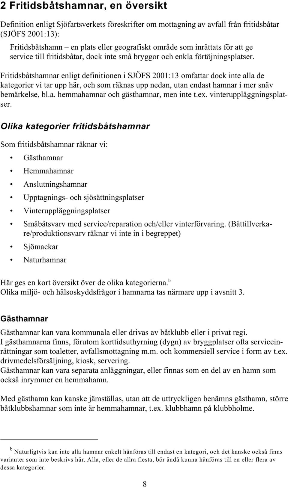 Fritidsbåtshamnar enligt definitionen i SJÖFS 2001:13 omfattar dock inte alla de kategorier vi tar upp här, och som räknas upp nedan, utan endast hamnar i mer snäv bemärkelse, bl.a. hemmahamnar och gästhamnar, men inte t.
