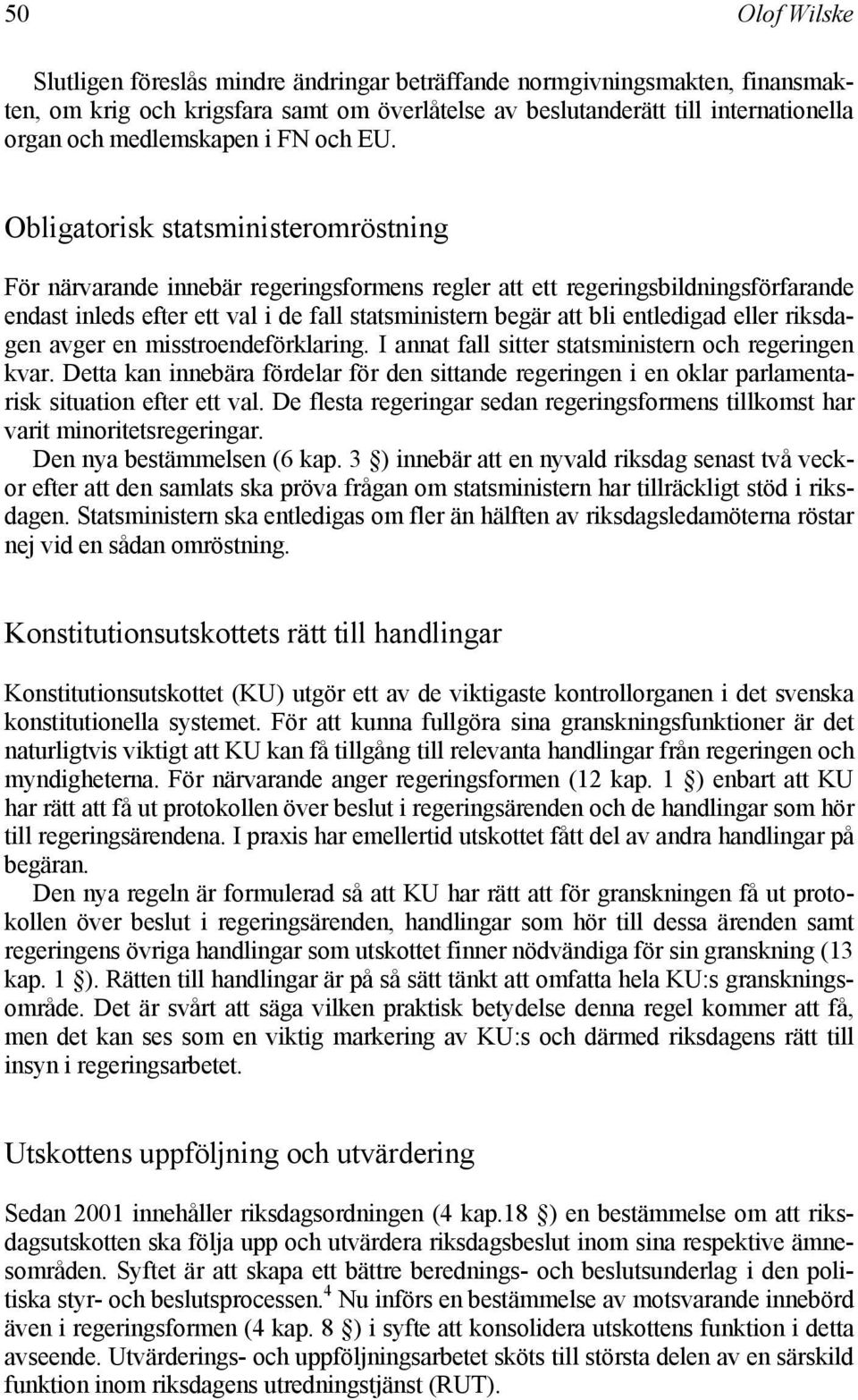 Obligatorisk statsministeromröstning För närvarande innebär regeringsformens regler att ett regeringsbildningsförfarande endast inleds efter ett val i de fall statsministern begär att bli entledigad