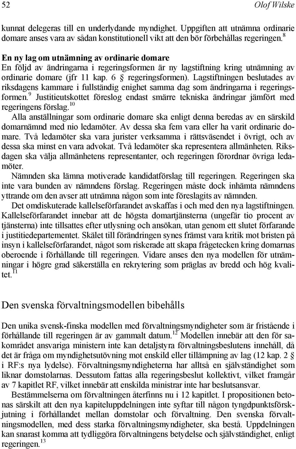 Lagstiftningen beslutades av riksdagens kammare i fullständig enighet samma dag som ändringarna i regeringsformen.