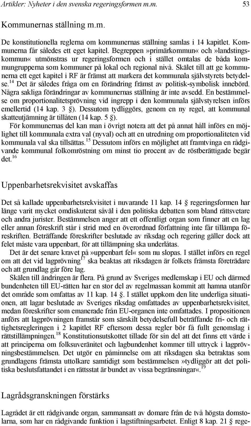 Skälet till att ge kommunerna ett eget kapitel i RF är främst att markera det kommunala självstyrets betydelse. 14 Det är således fråga om en förändring främst av politisk-symbolisk innebörd.