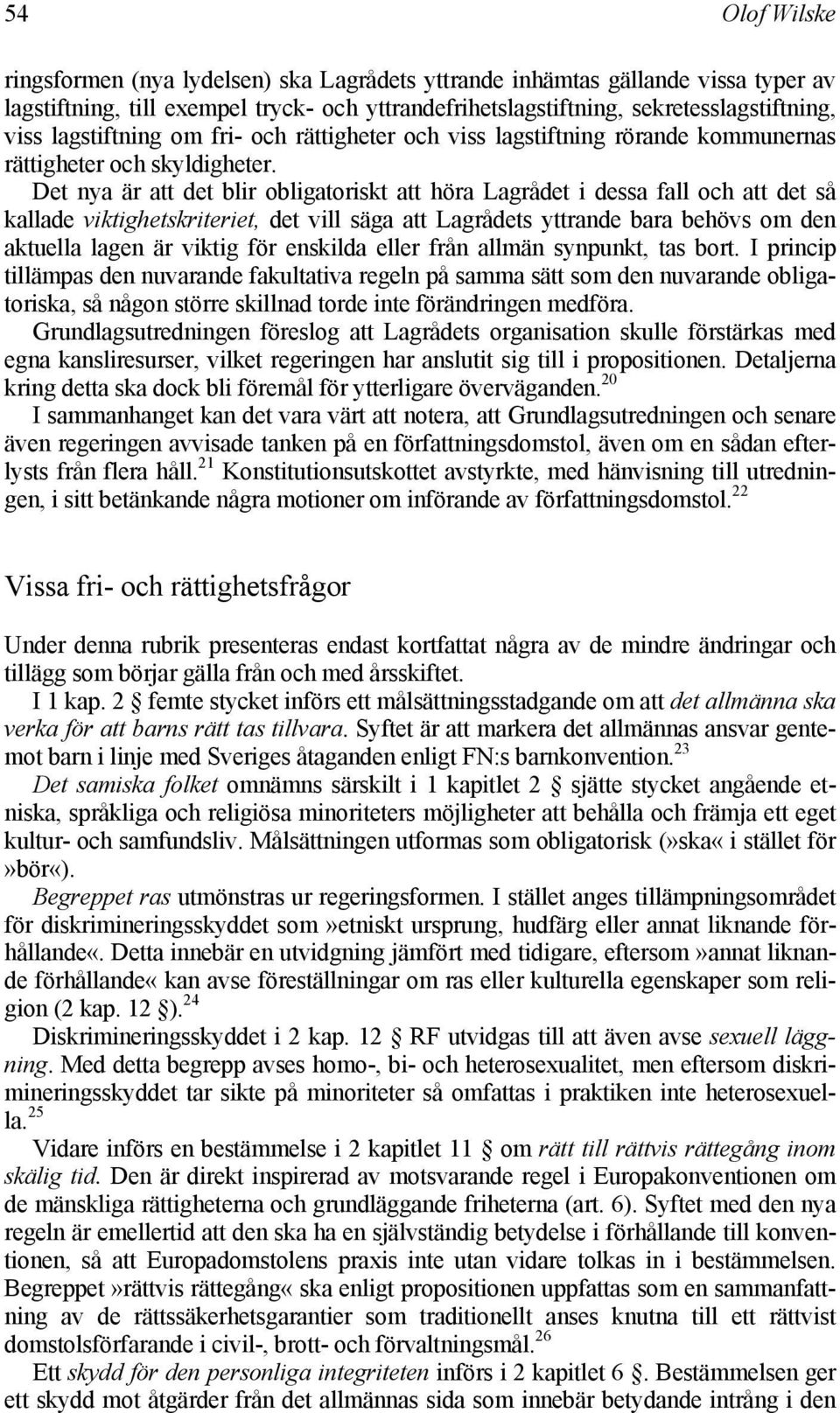 Det nya är att det blir obligatoriskt att höra Lagrådet i dessa fall och att det så kallade viktighetskriteriet, det vill säga att Lagrådets yttrande bara behövs om den aktuella lagen är viktig för
