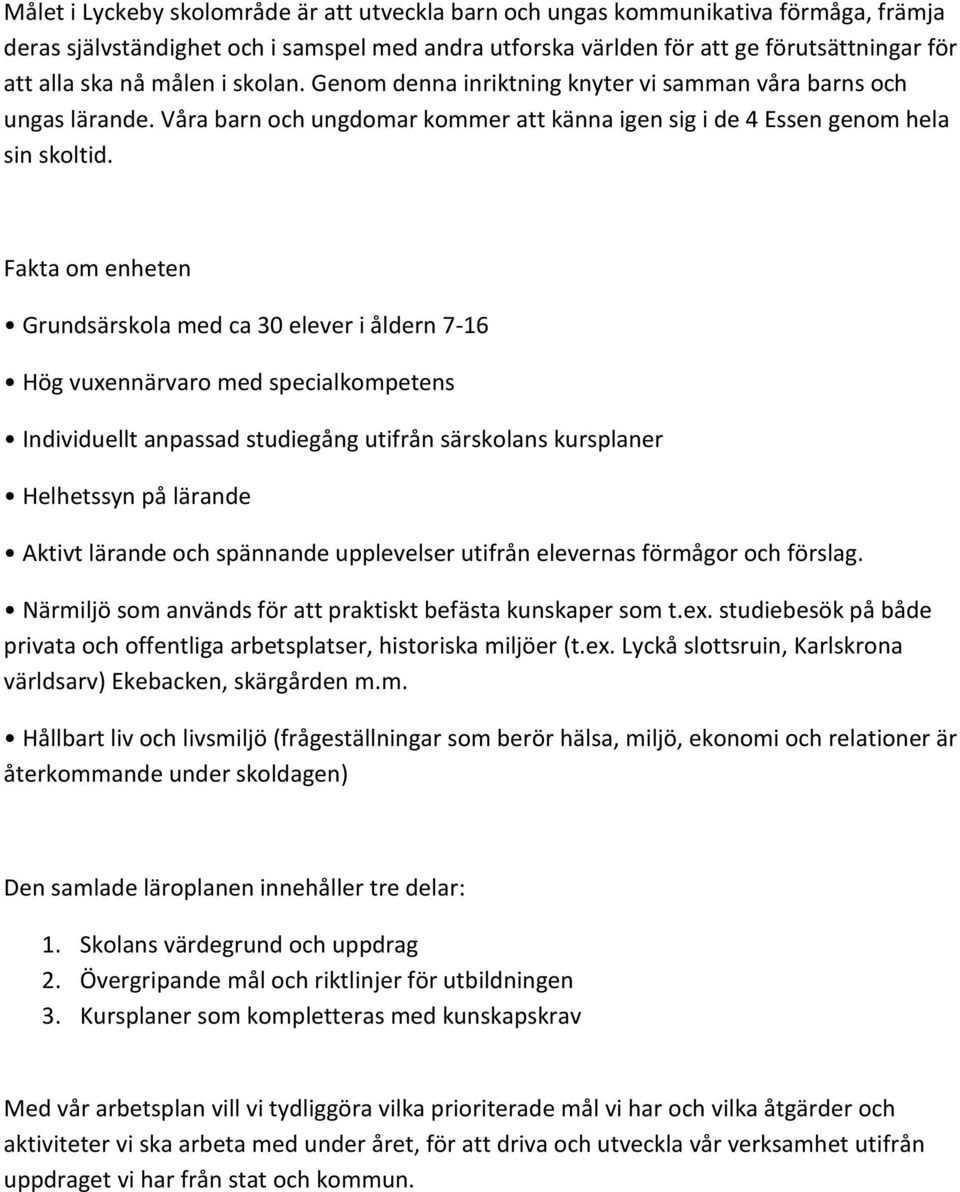 Fakta om enheten Grundsärskola med ca 30 elever i åldern 7-16 Hög vuxennärvaro med specialkompetens Individuellt anpassad studiegång utifrån särskolans kursplaner Helhetssyn på lärande Aktivt lärande