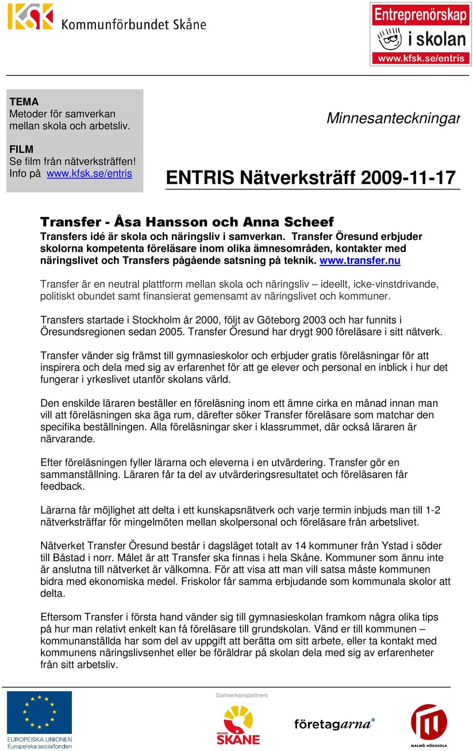 Transfer Öresund erbjuder skolorna kompetenta föreläsare inom olika ämnesområden, kontakter med näringslivet och Transfers pågående satsning på teknik. www.transfer.