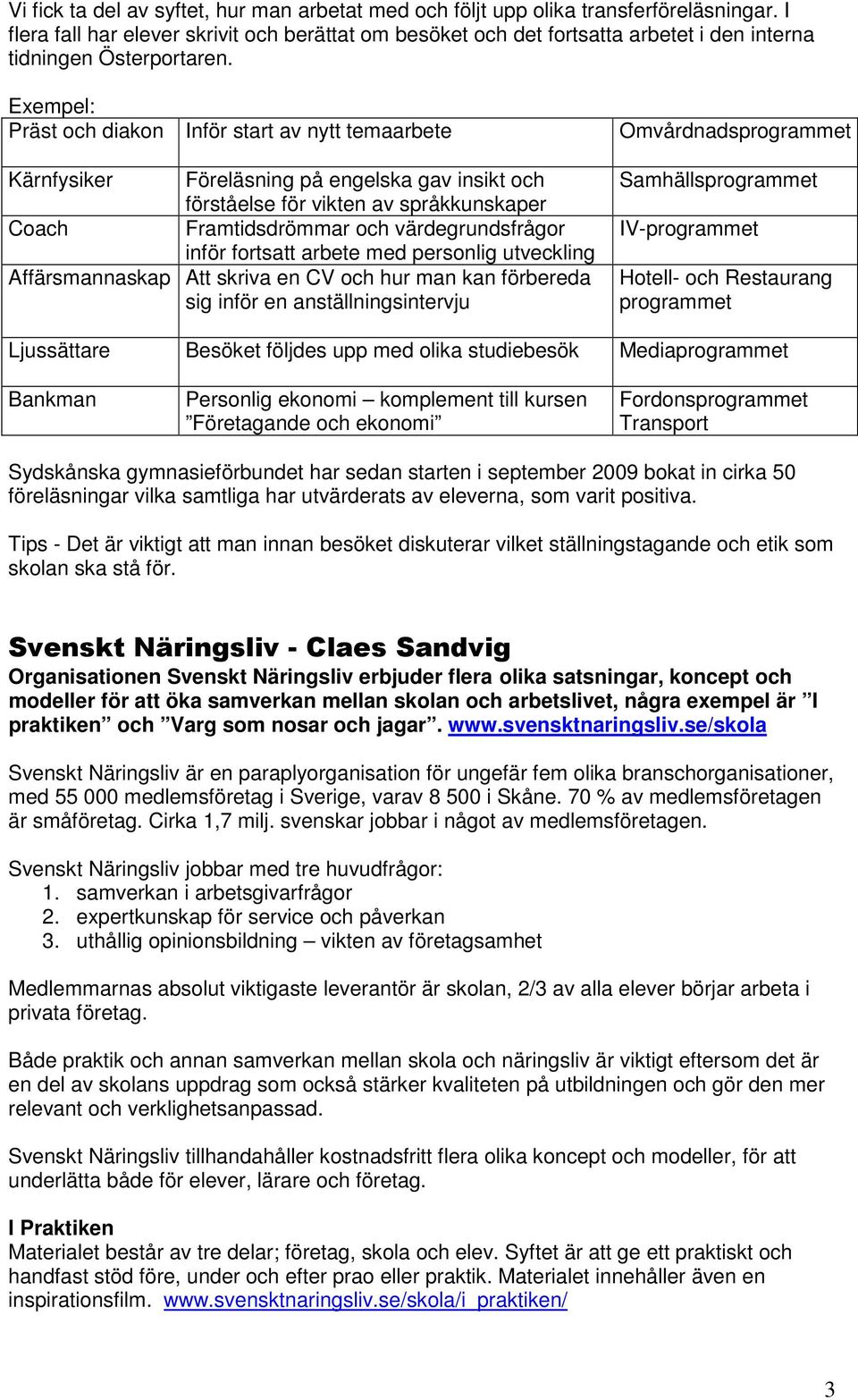 Exempel: Präst och diakon Inför start av nytt temaarbete Kärnfysiker Föreläsning på engelska gav insikt och förståelse för vikten av språkkunskaper Coach Framtidsdrömmar och värdegrundsfrågor inför