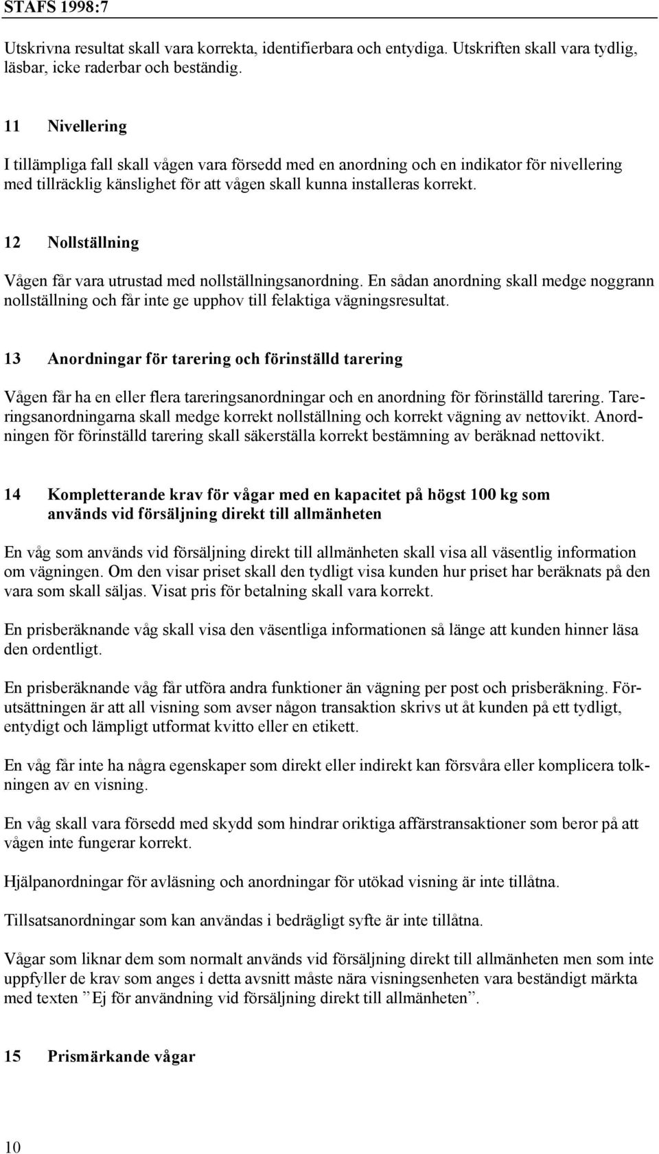 12 Nollställning Vågen får vara utrustad med nollställningsanordning. En sådan anordning skall medge noggrann nollställning och får inte ge upphov till felaktiga vägningsresultat.