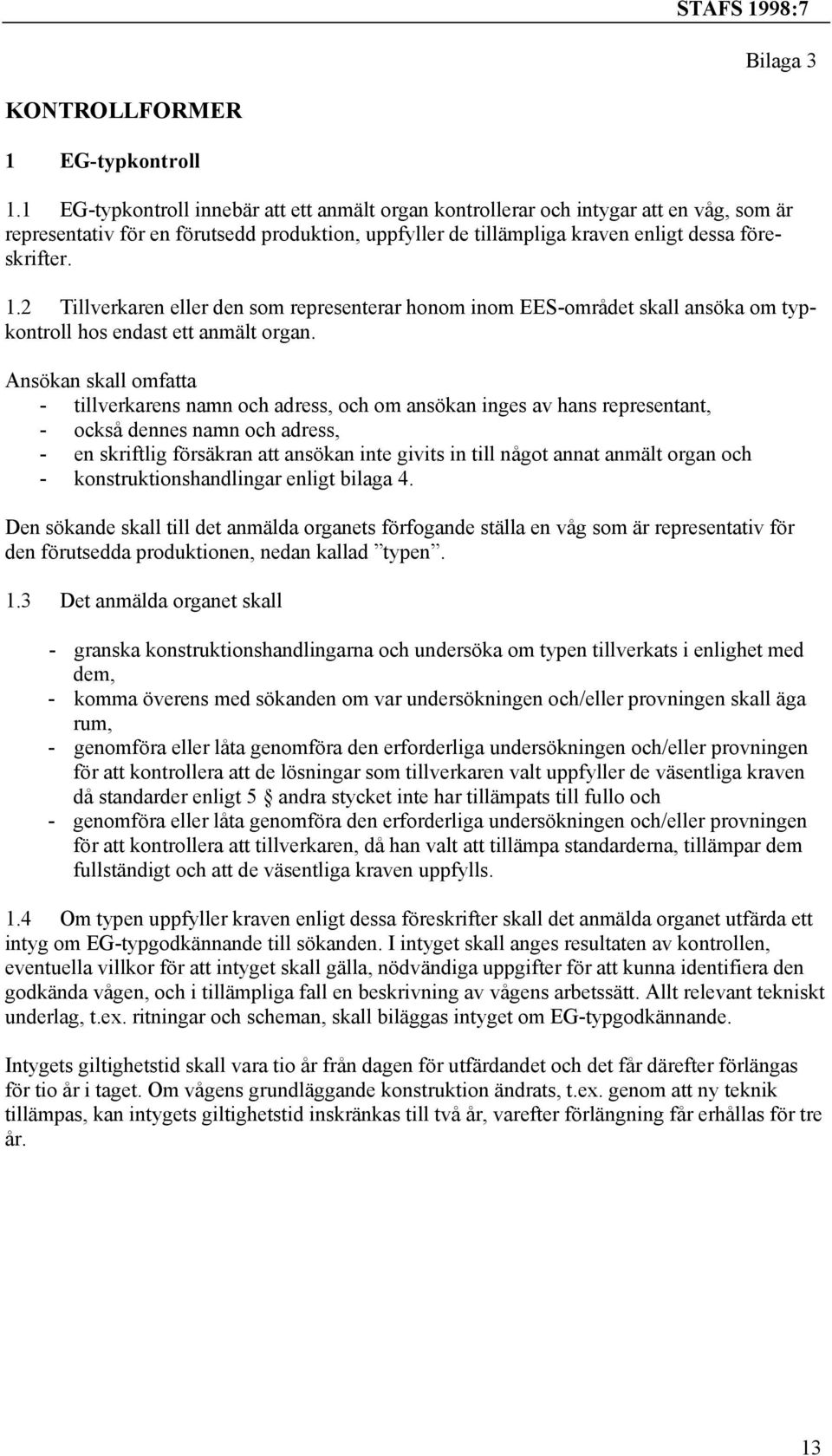 2 Tillverkaren eller den som representerar honom inom EES-området skall ansöka om typkontroll hos endast ett anmält organ.