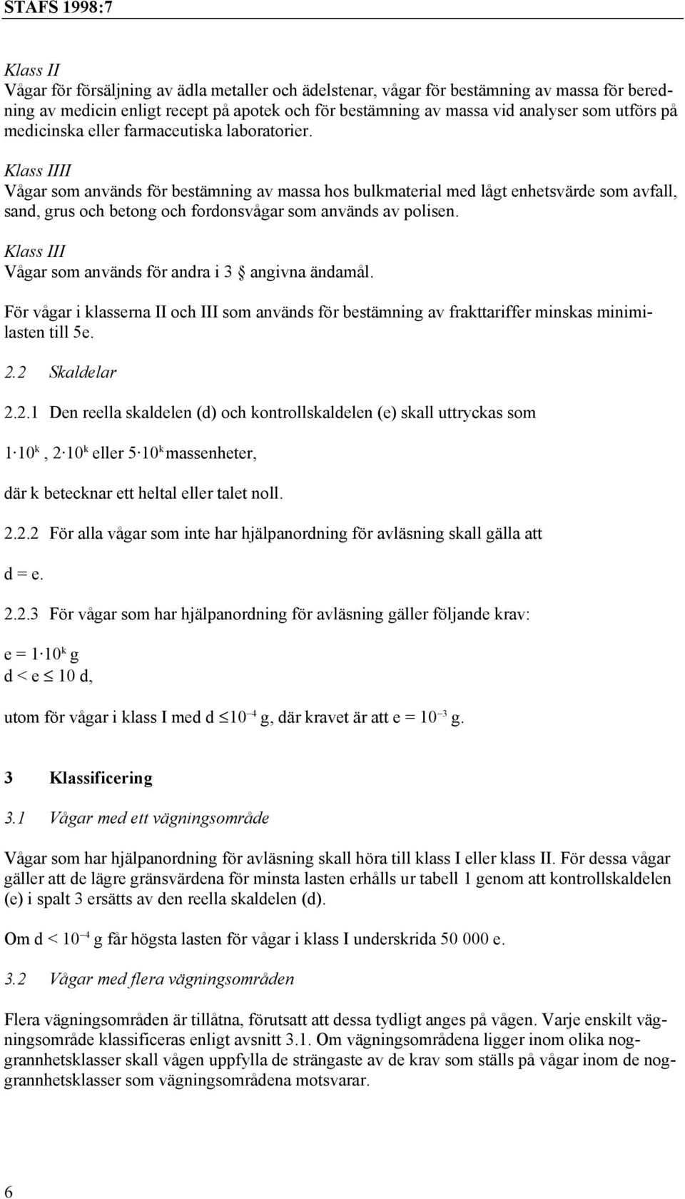 Klass IIII Vågar som används för bestämning av massa hos bulkmaterial med lågt enhetsvärde som avfall, sand, grus och betong och fordonsvågar som används av polisen.