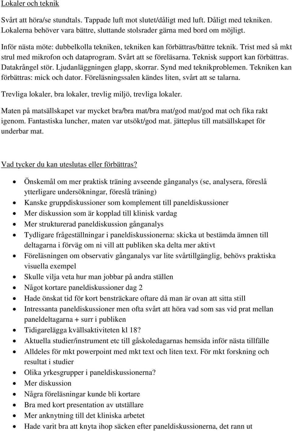 Datakrångel stör. Ljudanläggningen glapp, skorrar. Synd med teknikproblemen. Tekniken kan förbättras: mick och dator. Föreläsningssalen kändes liten, svårt att se talarna.