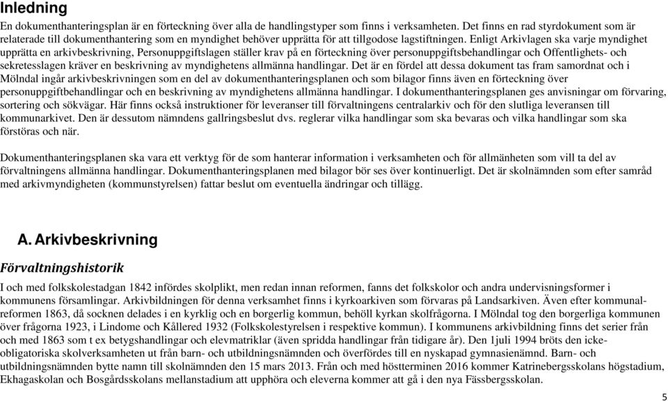 Enligt Arkivlagen ska varje myndighet upprätta en arkivbeskrivning, Personuppgiftslagen ställer krav på en förteckning över personuppgiftsbehandlingar och Offentlighets- och sekretesslagen kräver en