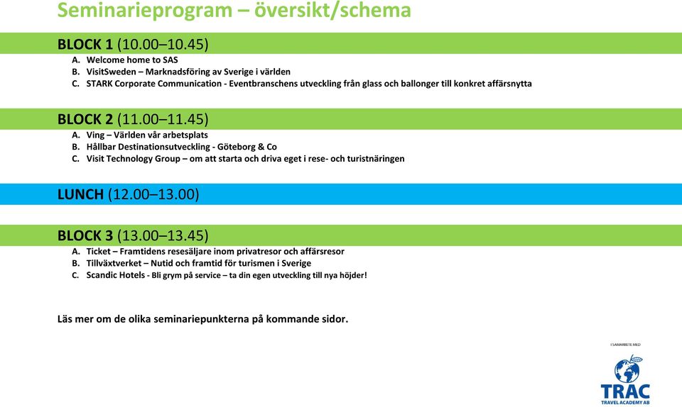 Hållbar Destinationsutveckling - Göteborg & Co C. Visit Technology Group om att starta och driva eget i rese- och turistnäringen LUNCH (12.00 13.00) BLOCK 3 (13.00 13.45) A.