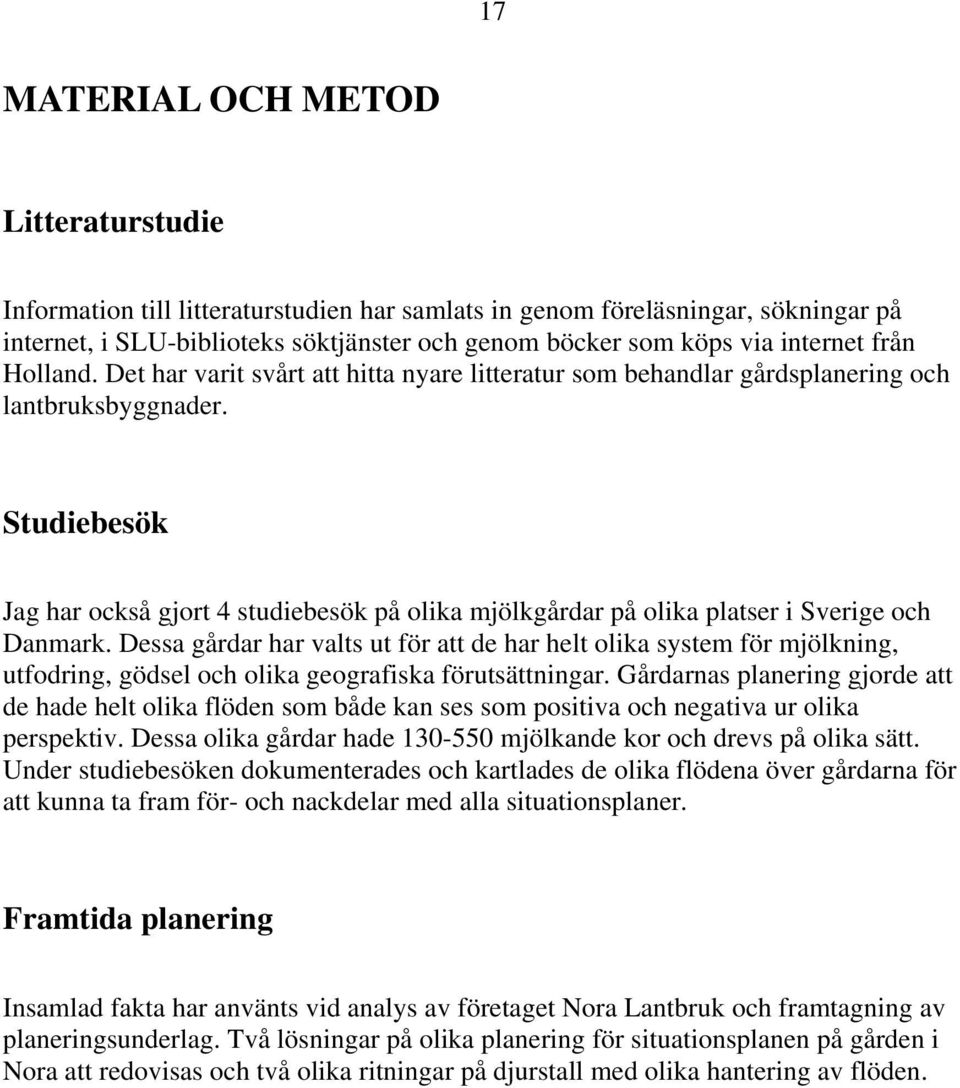 Studiebesök Jag har också gjort 4 studiebesök på olika mjölkgårdar på olika platser i Sverige och Danmark.