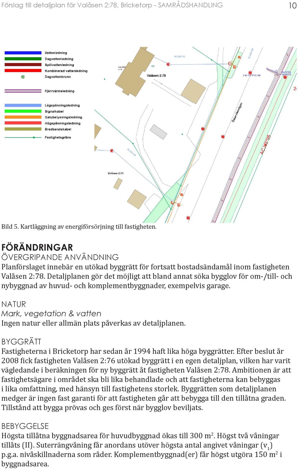 NATUR Mark, vegetation & vatten Ingen natur eller allmän plats påverkas av detaljplanen. BYGGRÄTT Fastigheterna i Bricketorp har sedan år 1994 haft lika höga byggrätter.