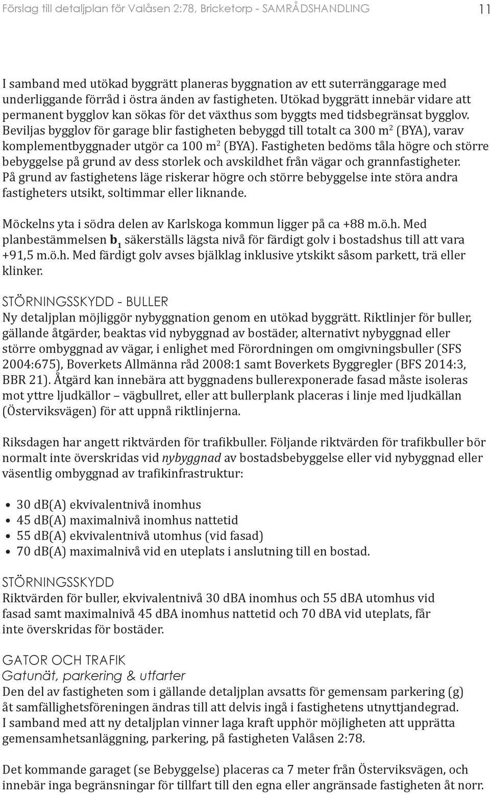 Beviljas bygglov för garage blir fastigheten bebyggd till totalt ca 300 m 2 (BYA), varav komplementbyggnader utgör ca 100 m 2 (BYA).