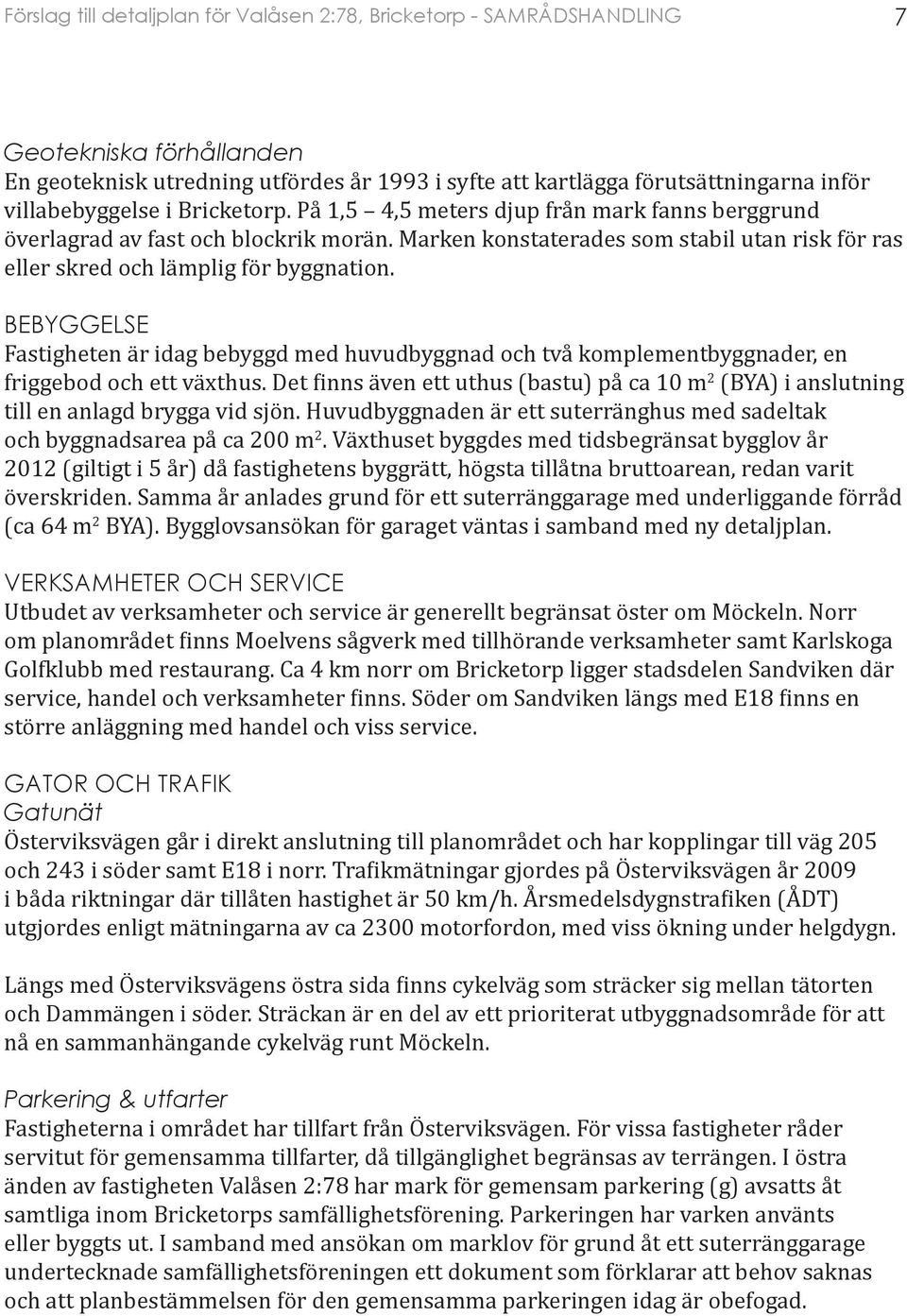 BEBYGGELSE Fastigheten är idag bebyggd med huvudbyggnad och två komplementbyggnader, en friggebod och ett växthus.