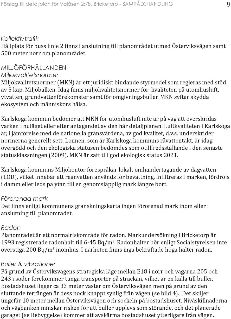 Idag finns miljökvalitetsnormer för kvaliteten på utomhusluft, ytvatten, grundvattenförekomster samt för omgivningsbuller. MKN syftar skydda ekosystem och människors hälsa.