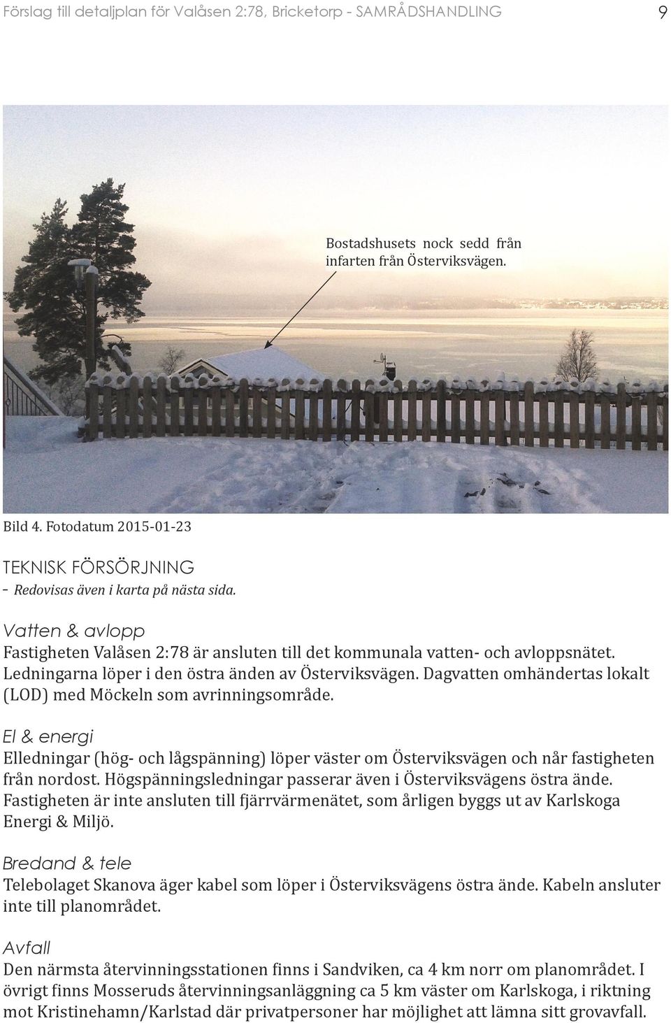 Dagvatten omhändertas lokalt (LOD) med Möckeln som avrinningsområde. El & energi Elledningar (hög- och lågspänning) löper väster om Österviksvägen och når fastigheten från nordost.