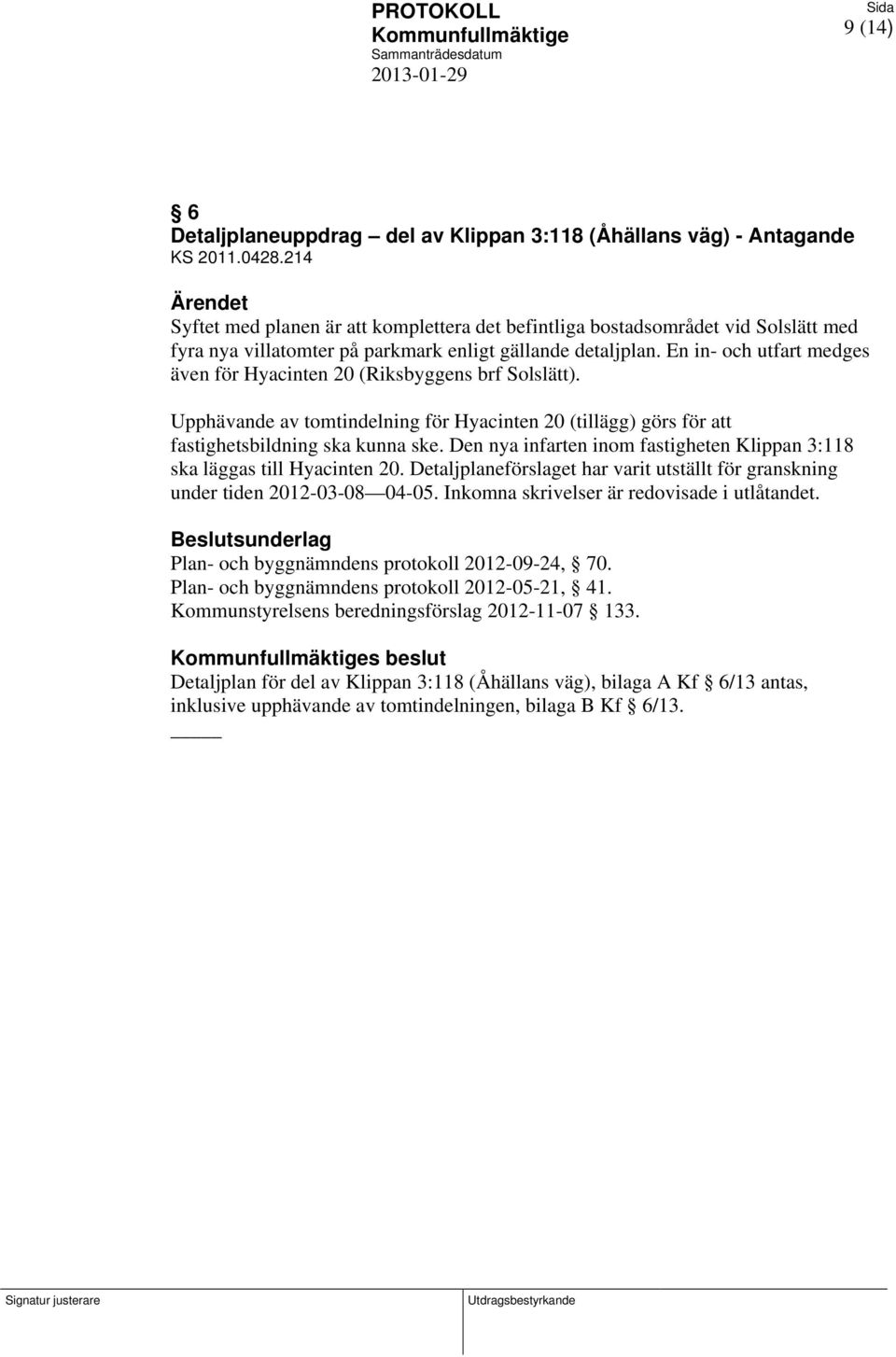 En in- och utfart medges även för Hyacinten 20 (Riksbyggens brf Solslätt). Upphävande av tomtindelning för Hyacinten 20 (tillägg) görs för att fastighetsbildning ska kunna ske.