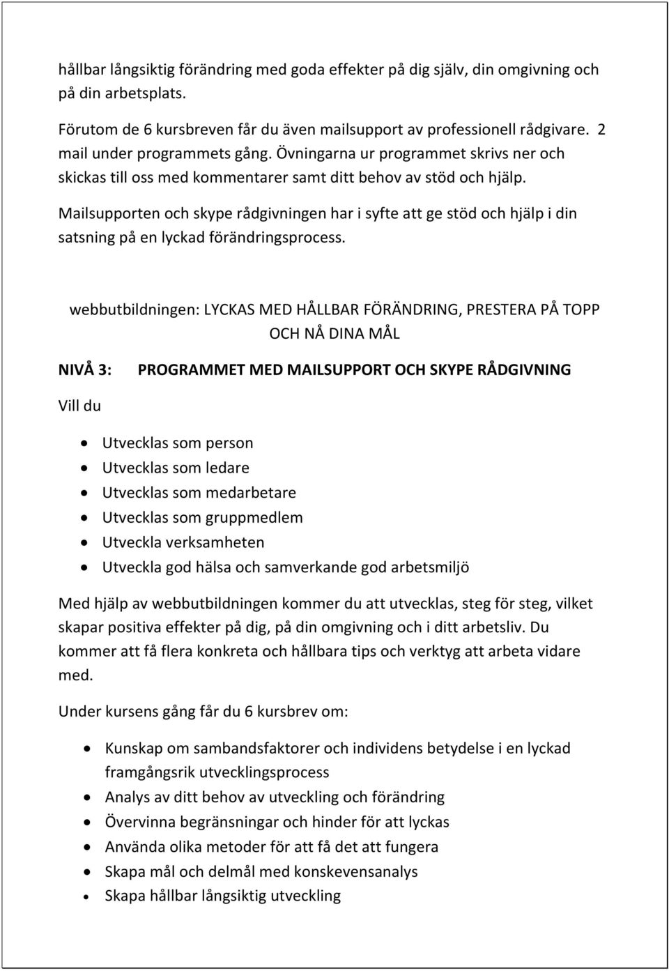 Mailsupporten och skype rådgivningen har i syfte att ge stöd och hjälp i din satsning på en lyckad förändringsprocess.