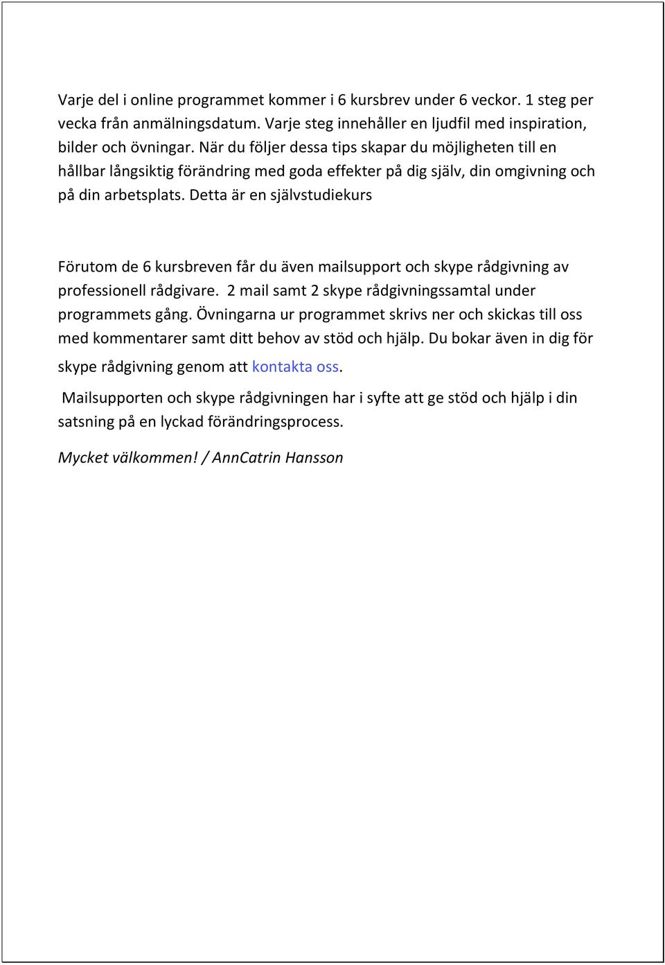 Detta är en självstudiekurs Förutom de 6 kursbreven får du även mailsupport och skype rådgivning av professionell rådgivare. 2 mail samt 2 skype rådgivningssamtal under programmets gång.