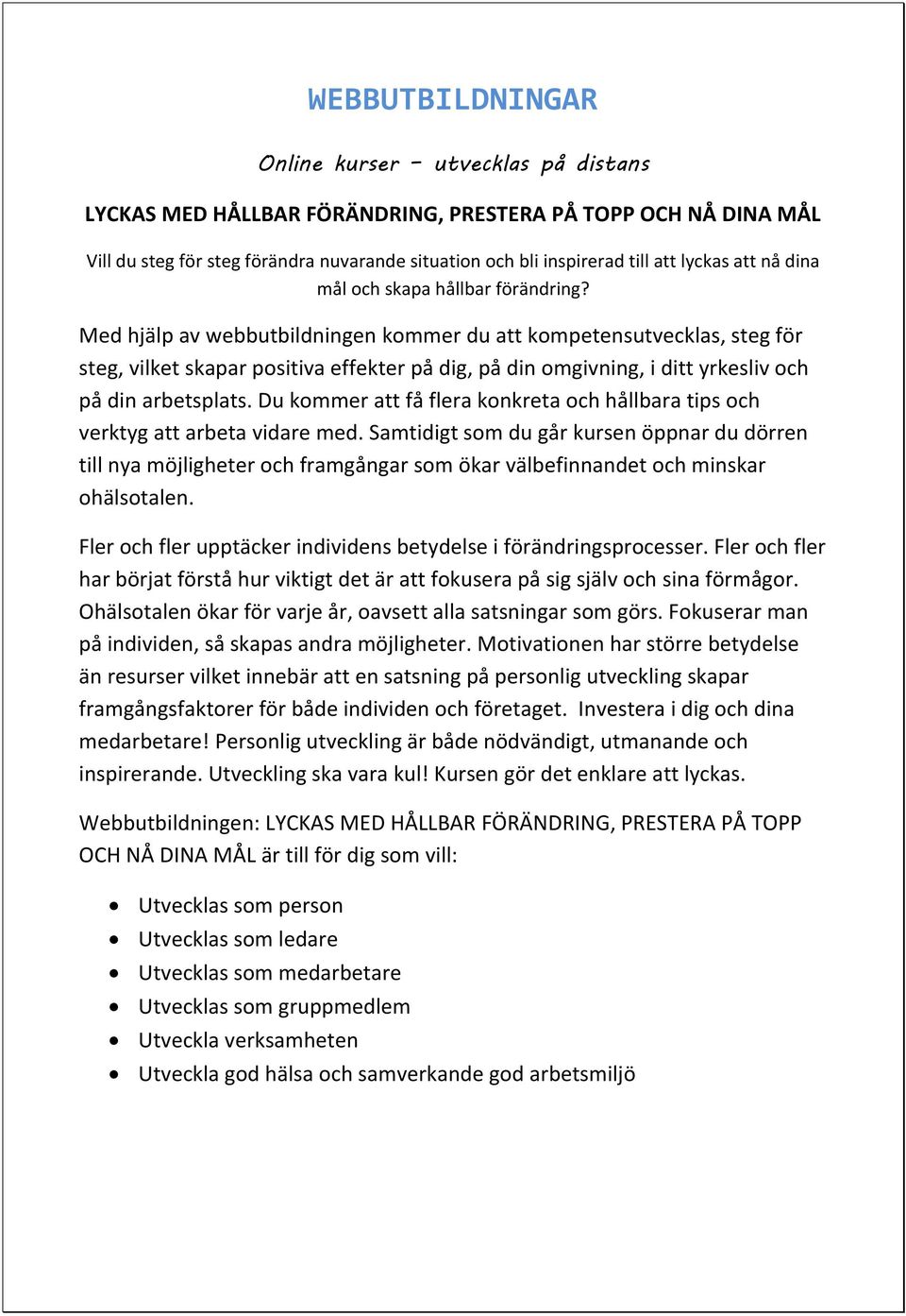 Med hjälp av webbutbildningen kommer du att kompetensutvecklas, steg för steg, vilket skapar positiva effekter på dig, på din omgivning, i ditt yrkesliv och på din arbetsplats.