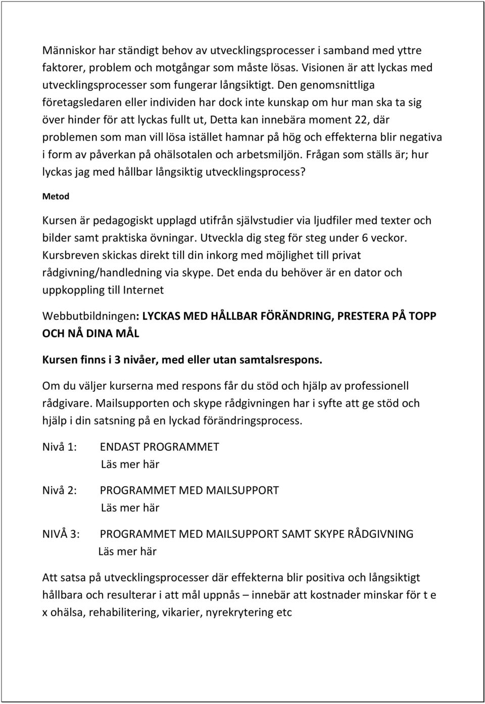 istället hamnar på hög och effekterna blir negativa i form av påverkan på ohälsotalen och arbetsmiljön. Frågan som ställs är; hur lyckas jag med hållbar långsiktig utvecklingsprocess?