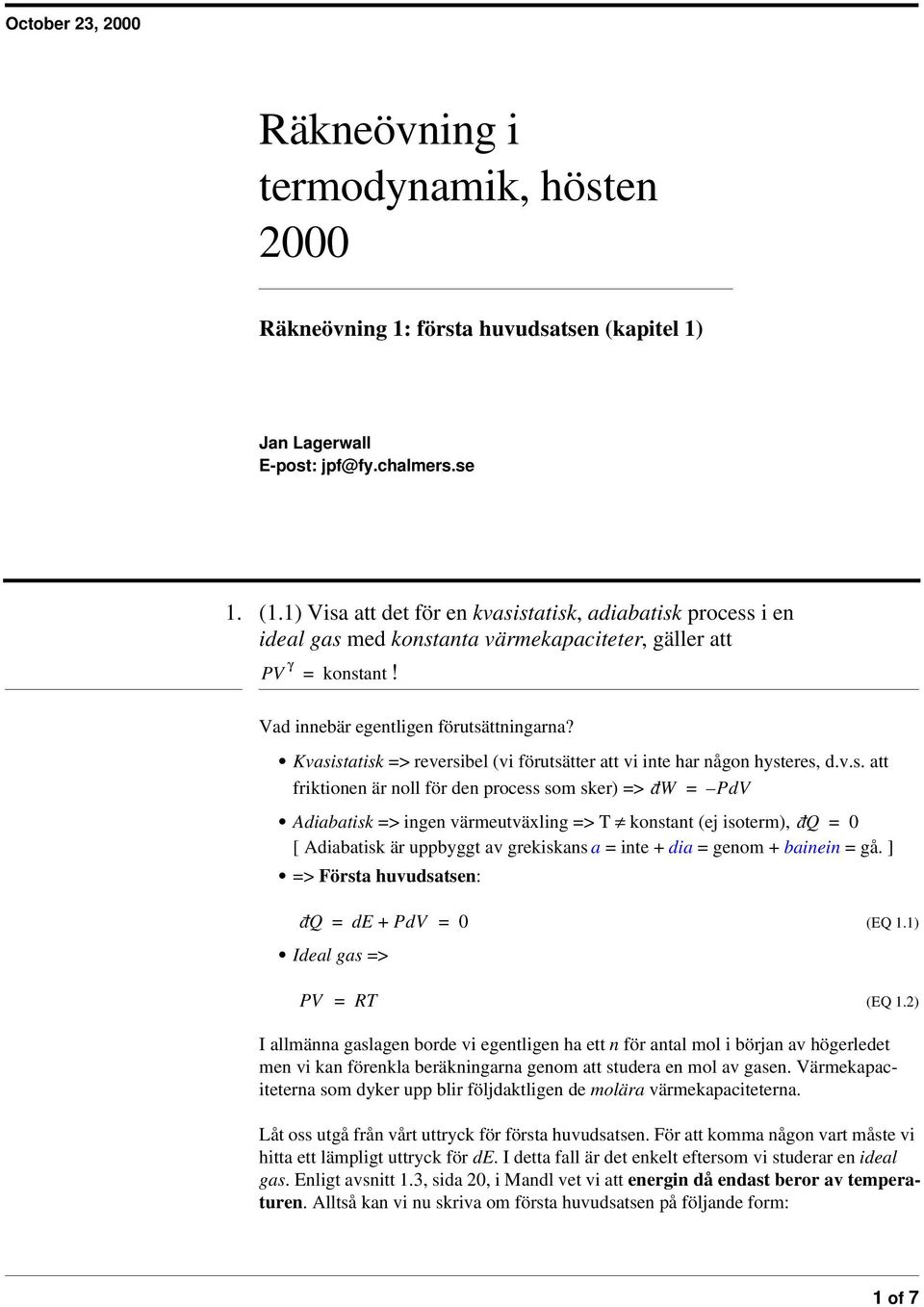 Kvasistatisk > reversibel (vi förutsätter att vi inte har någon hysteres, d.v.s. att friktionen är noll för den process som sker) > dw PdV Adiabatisk > ingen värmeutväxling > konstant (ej isoterm), dq 0 [ Adiabatisk är uppbyggt av grekiskans a inte + dia genom + bainein gå.