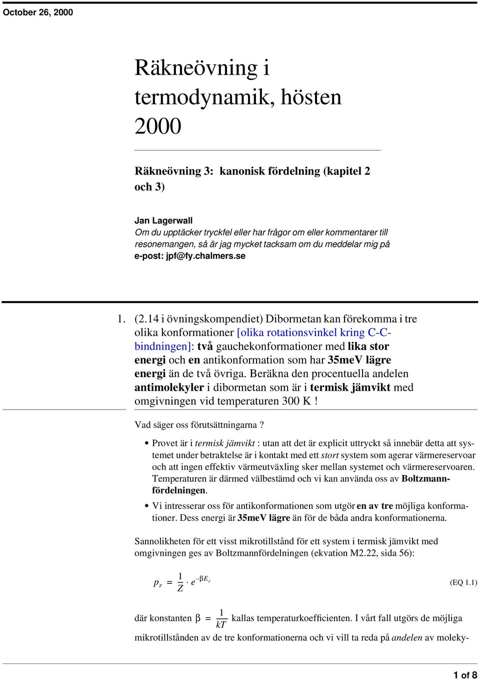 14 i övningskompendiet) Dibormetan kan förekomma i tre olika konformationer [olika rotationsvinkel kring C-Cbindningen]: två gauchekonformationer med lika stor energi och en antikonformation som har