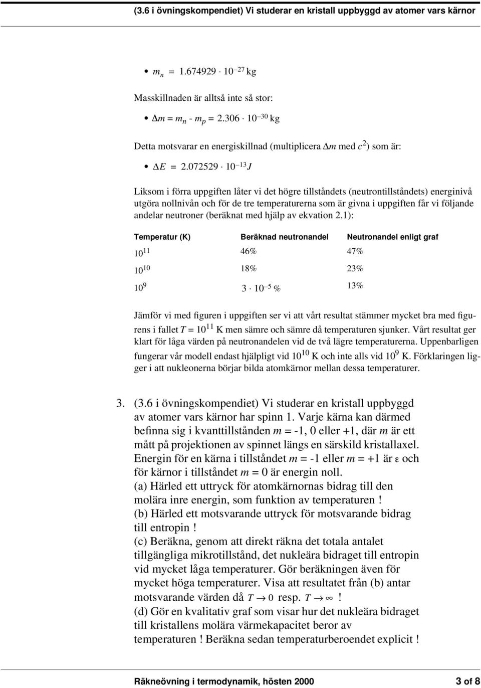 0759 10 13 J Liksom i förra uppgiften låter vi det högre tillståndets (neutrontillståndets) energinivå utgöra nollnivån och för de tre temperaturerna som är givna i uppgiften får vi följande andelar