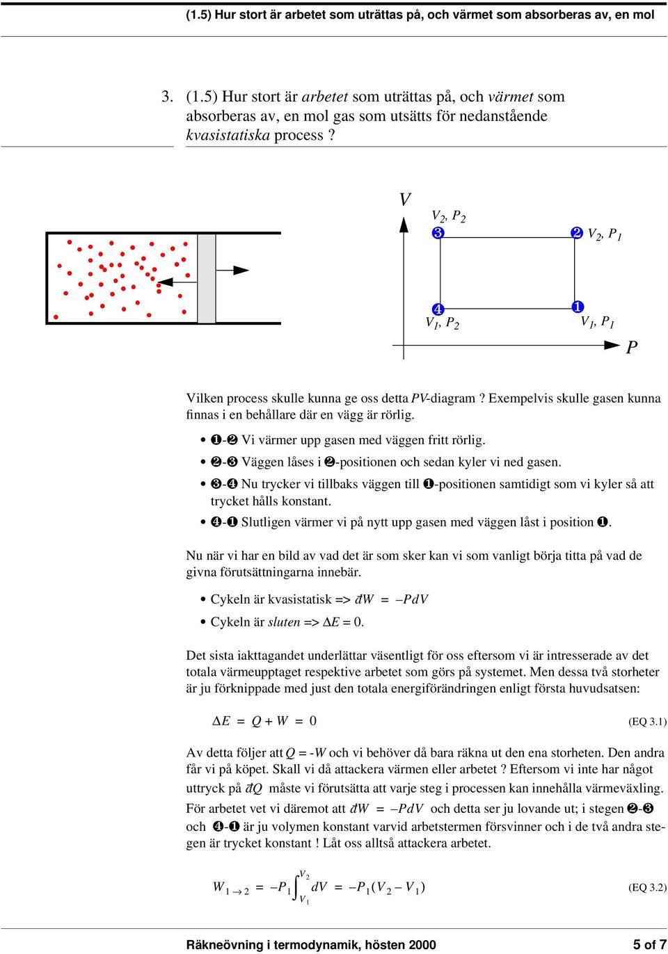 V V, P ❸ ❷ V, P 1 ❹ V 1, P ❶ V 1, P 1 P Vilken process skulle kunna ge oss detta PV-diagram? Exempelvis skulle gasen kunna finnas i en behållare där en vägg är rörlig.