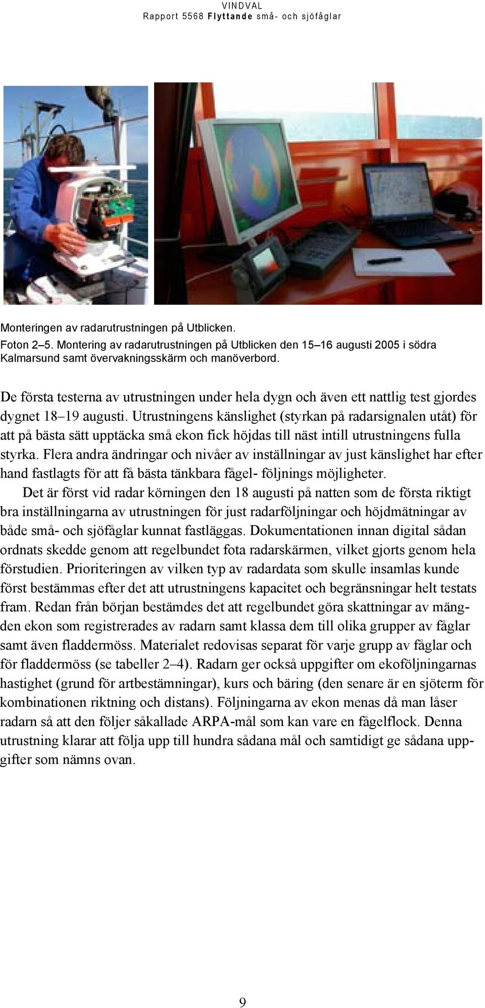Utrustningens känslighet (styrkan på radarsignalen utåt) för att på bästa sätt upptäcka små ekon fick höjdas till näst intill utrustningens fulla styrka.